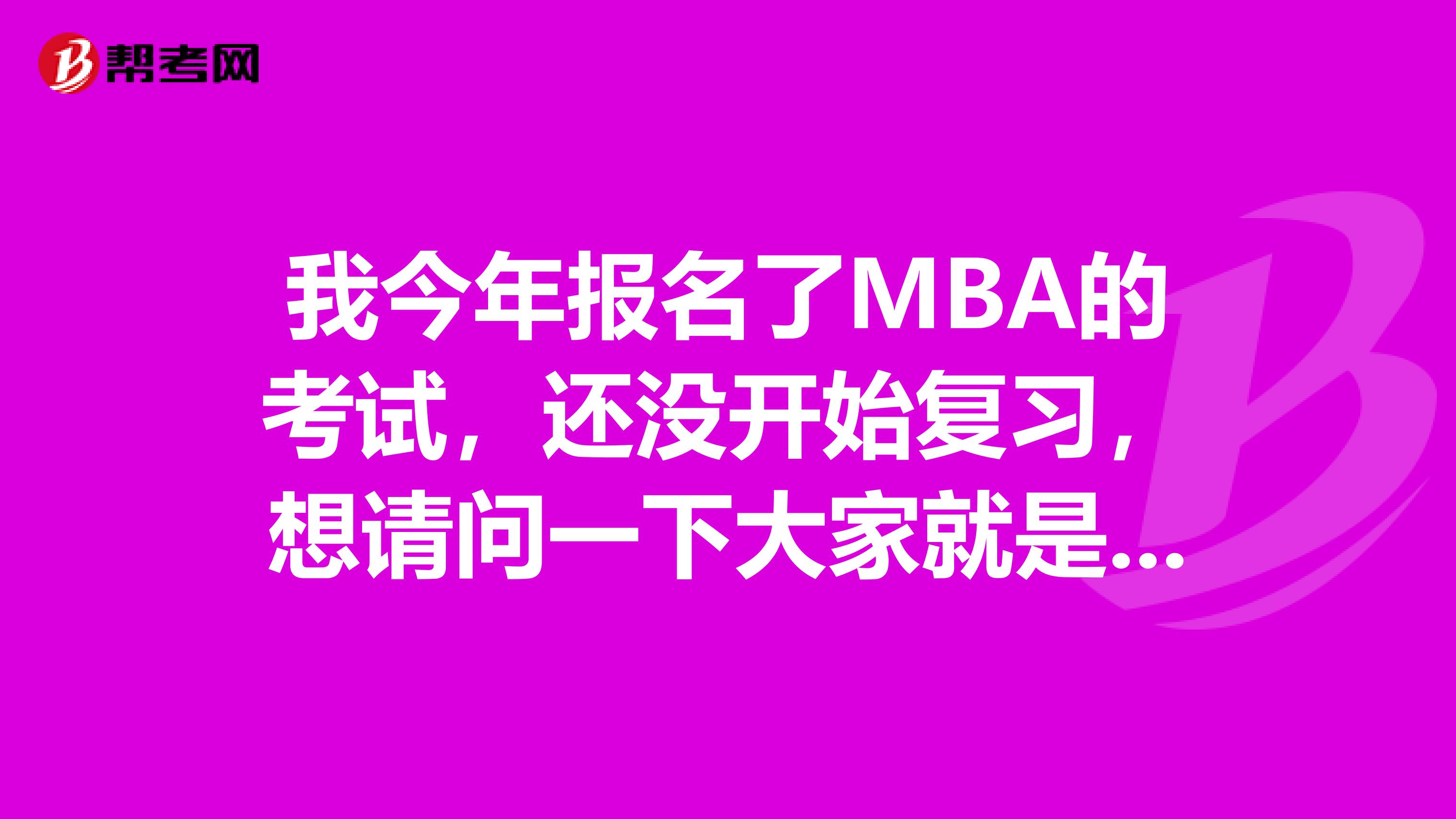 我今年报名了MBA的考试,还没开始复习,想请问一下大家就是关于MBA的复习难度大吗?我心里很紧张也没有准备什么备考方法资料。