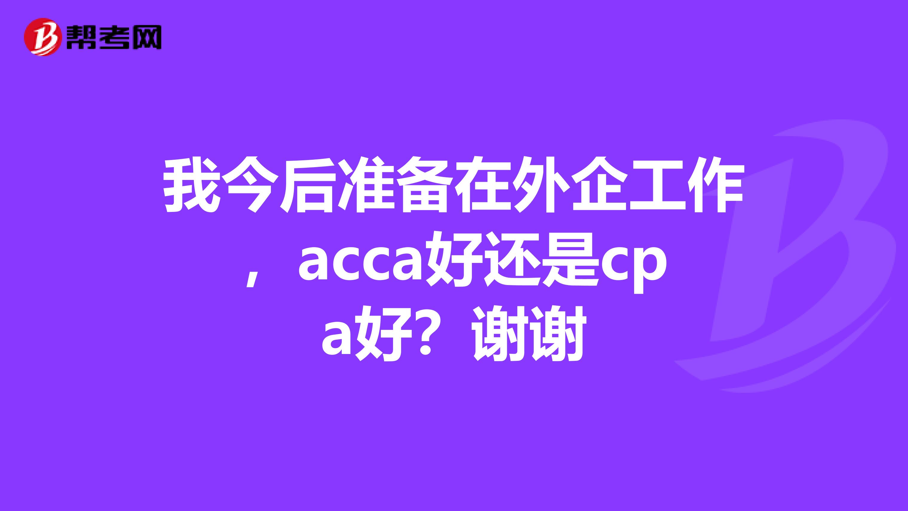 我今后准备在外企工作，acca好还是cpa好？谢谢