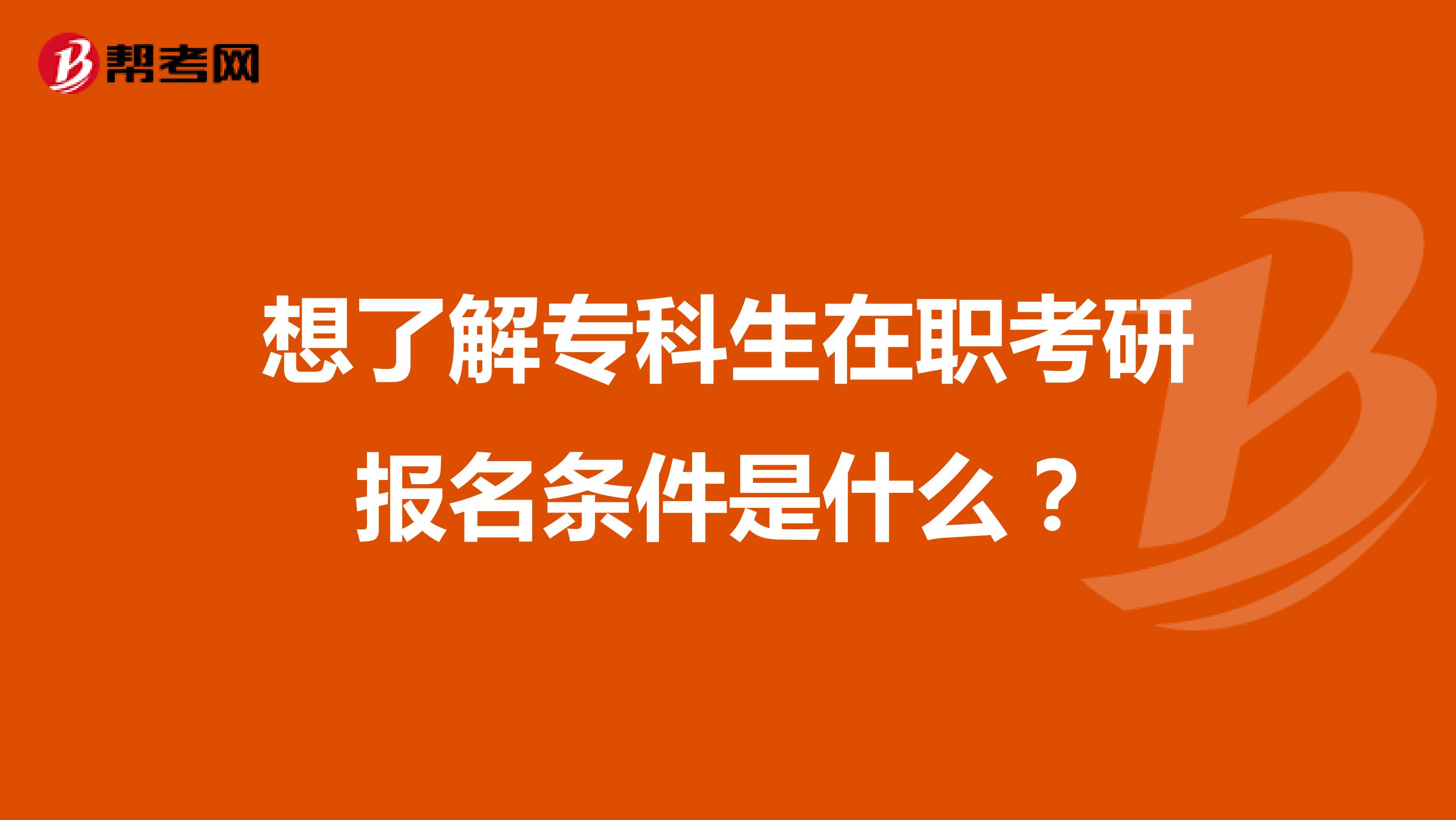 想了解专科生在职考研报名条件是什么？