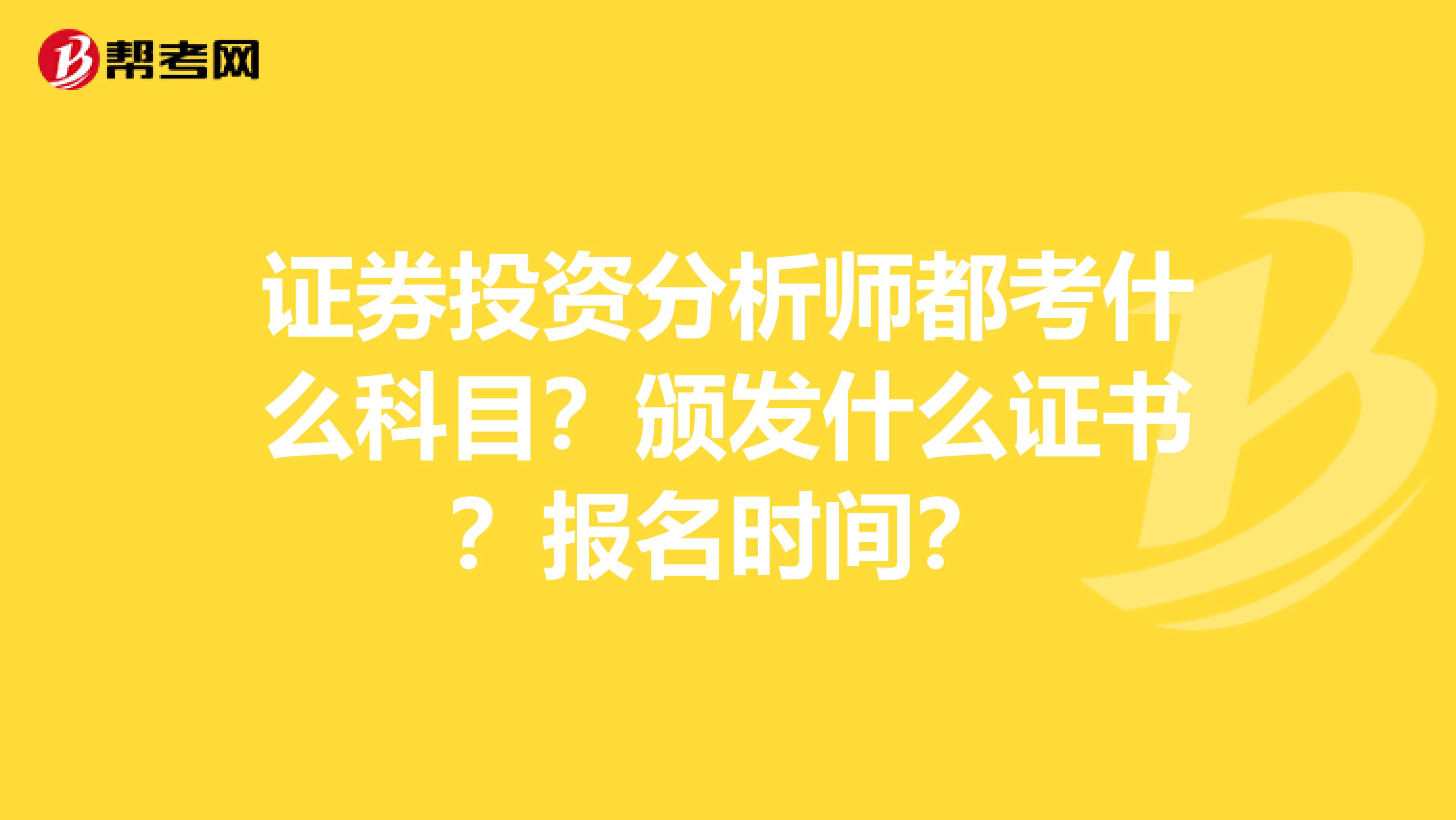 证券投资分析师都考什么科目?颁发什么证书?报名时间?