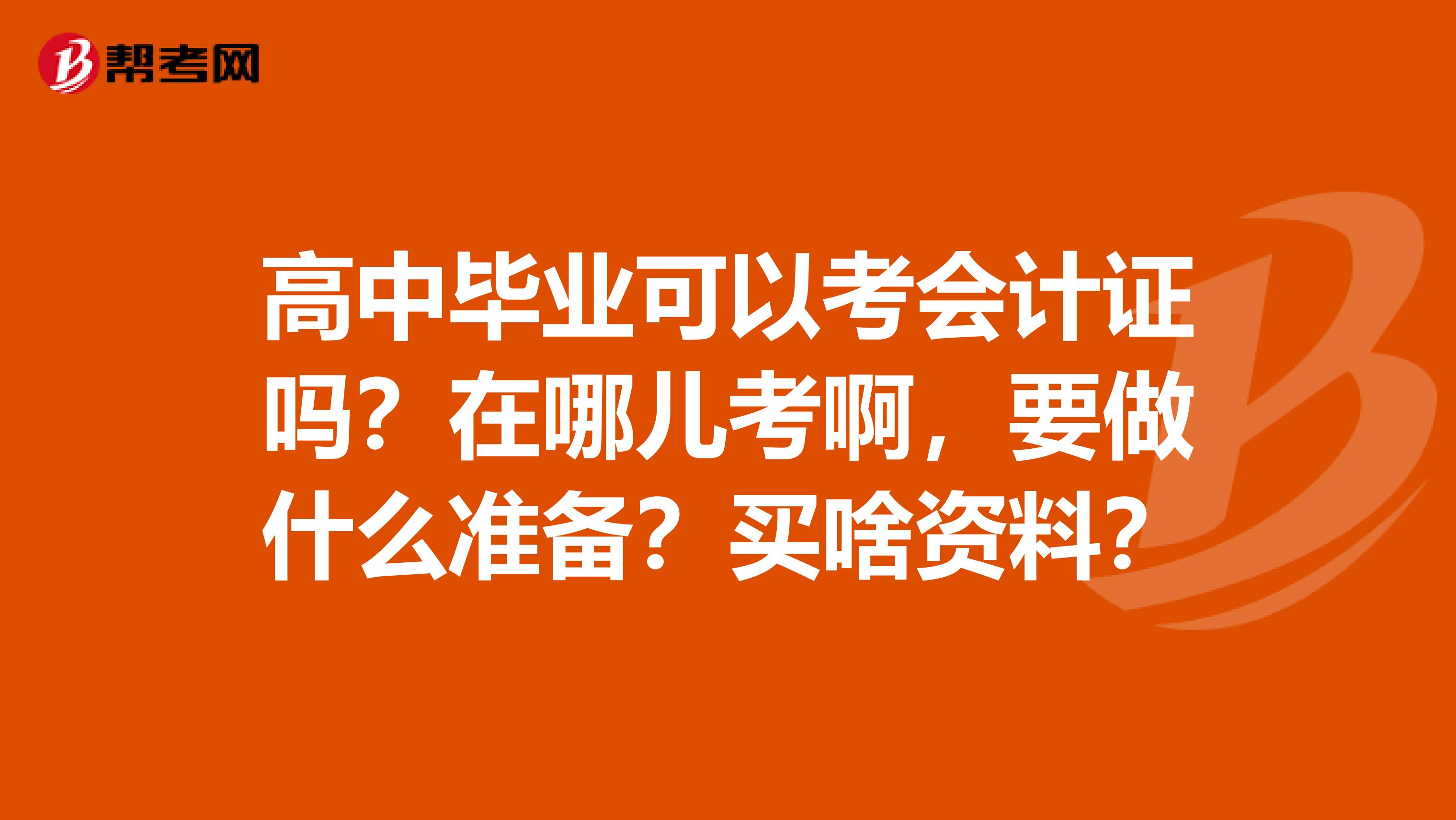 高中毕业可以考会计证吗?在哪儿考啊,要做什么准备?买啥资料?