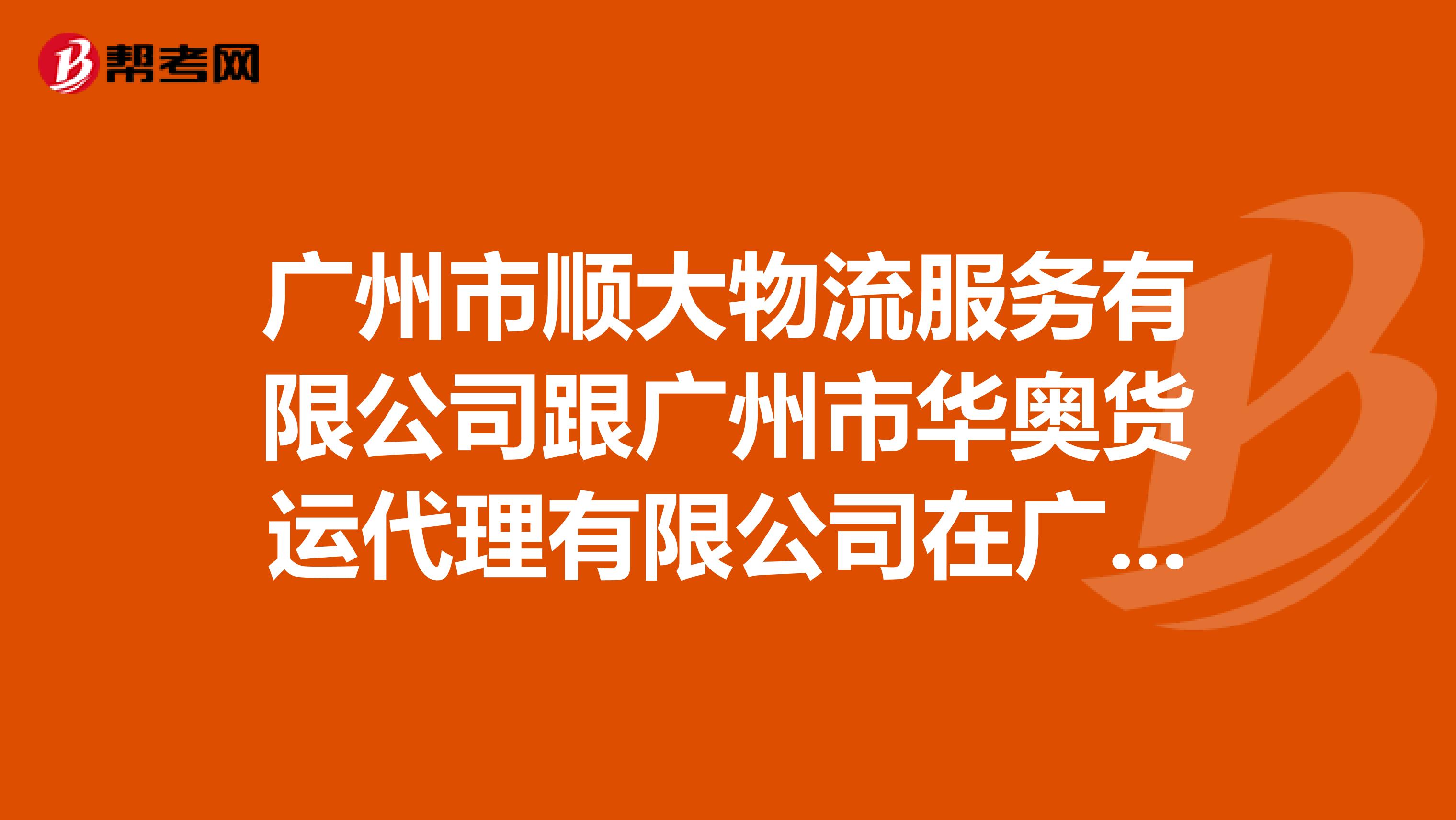 廣州市順大物流服務有限公司跟廣州市華奧貨運代理有限公司在廣州的報關行中哪家的實力更好？