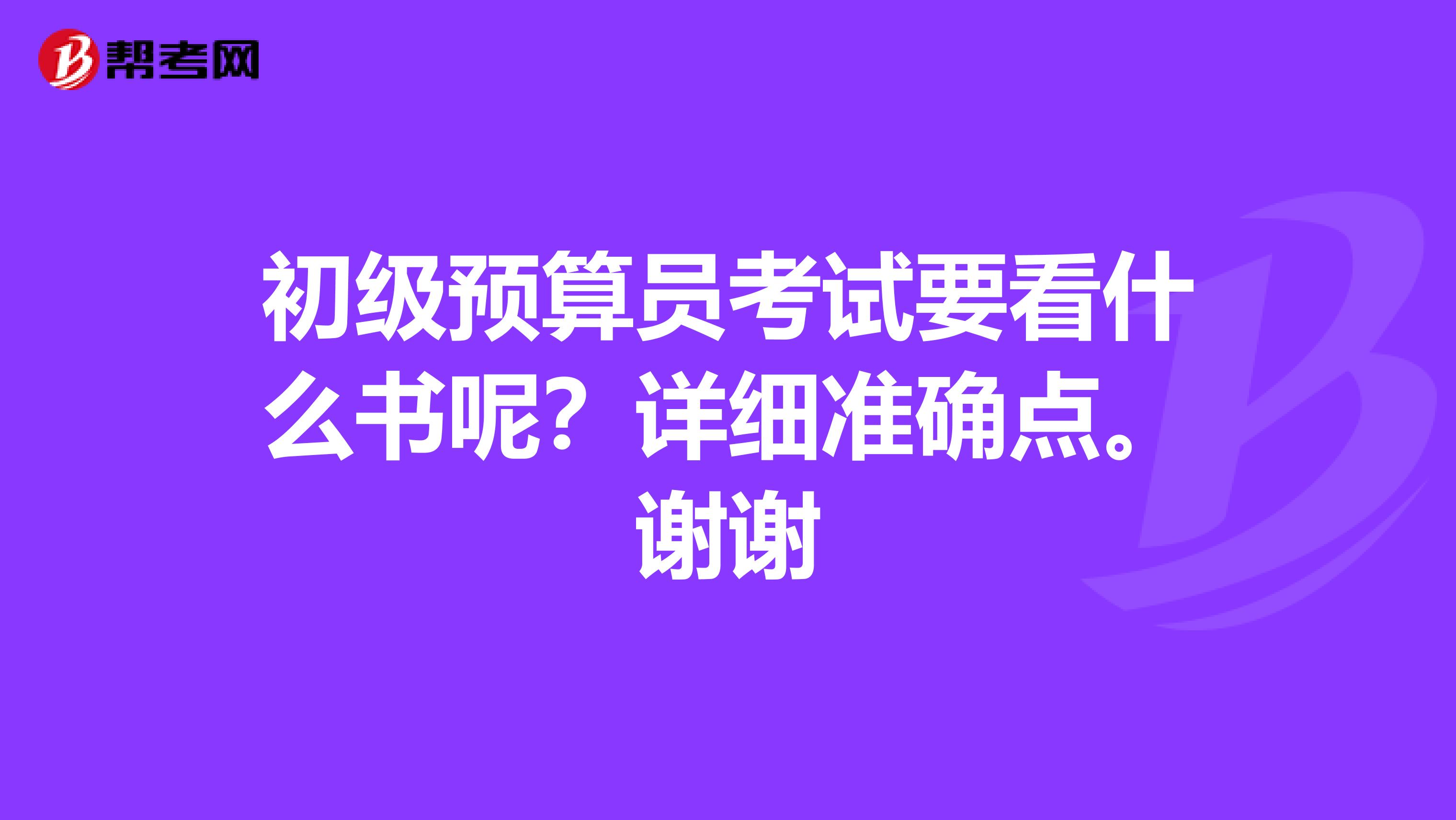 初级预算员考试要看什么书呢？详细准确点。谢谢