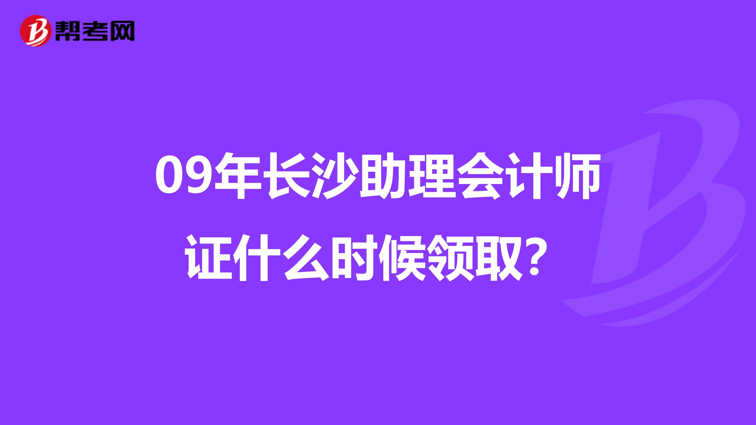09年长沙助理会计师证什么时候领取?