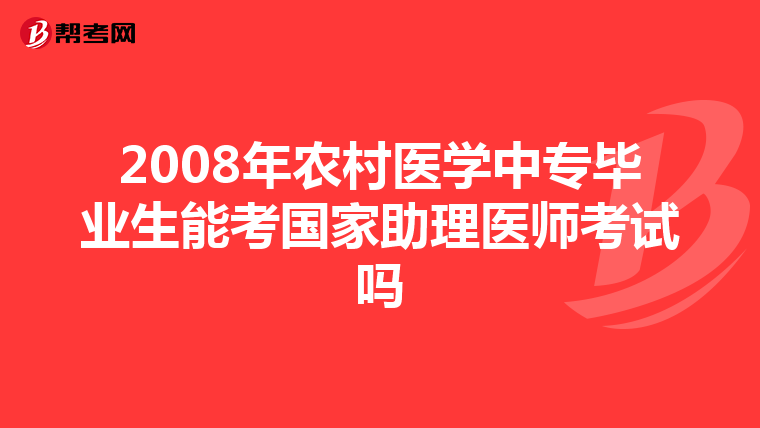 2008年农村医学中专毕业生能考国家助理医师考试吗
