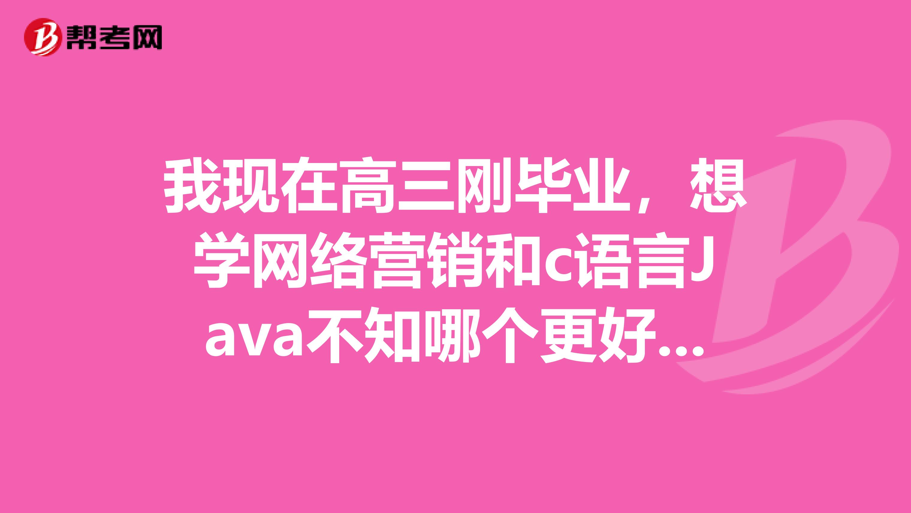 我现在高三刚毕业，想学网络营销和c语言Java不知哪个更好点？