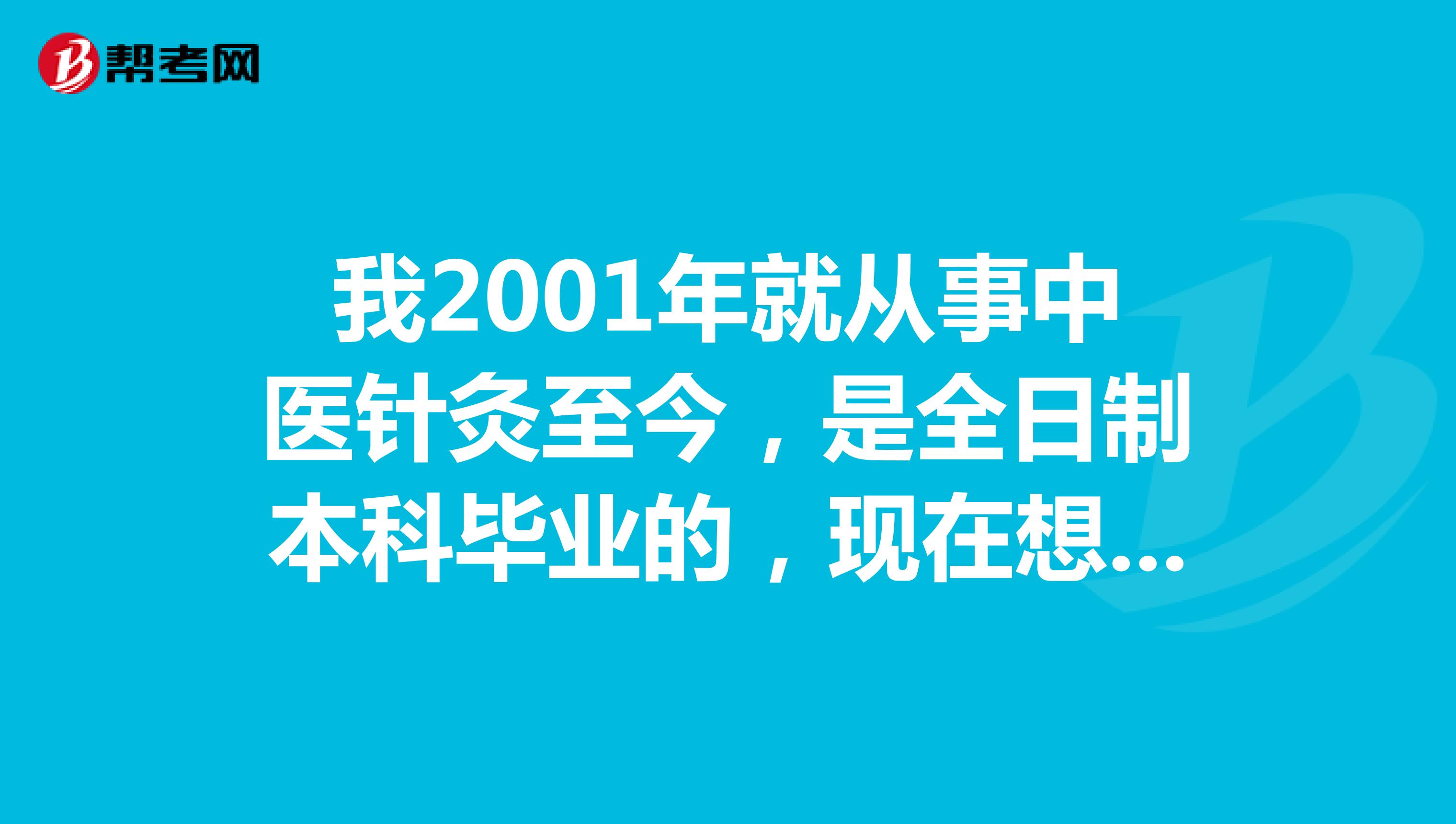 我2001年就从事中医针灸至今，是全日制本科毕业的，现在想要考中医执业医师，对这个不清楚，哪个大神求教一下