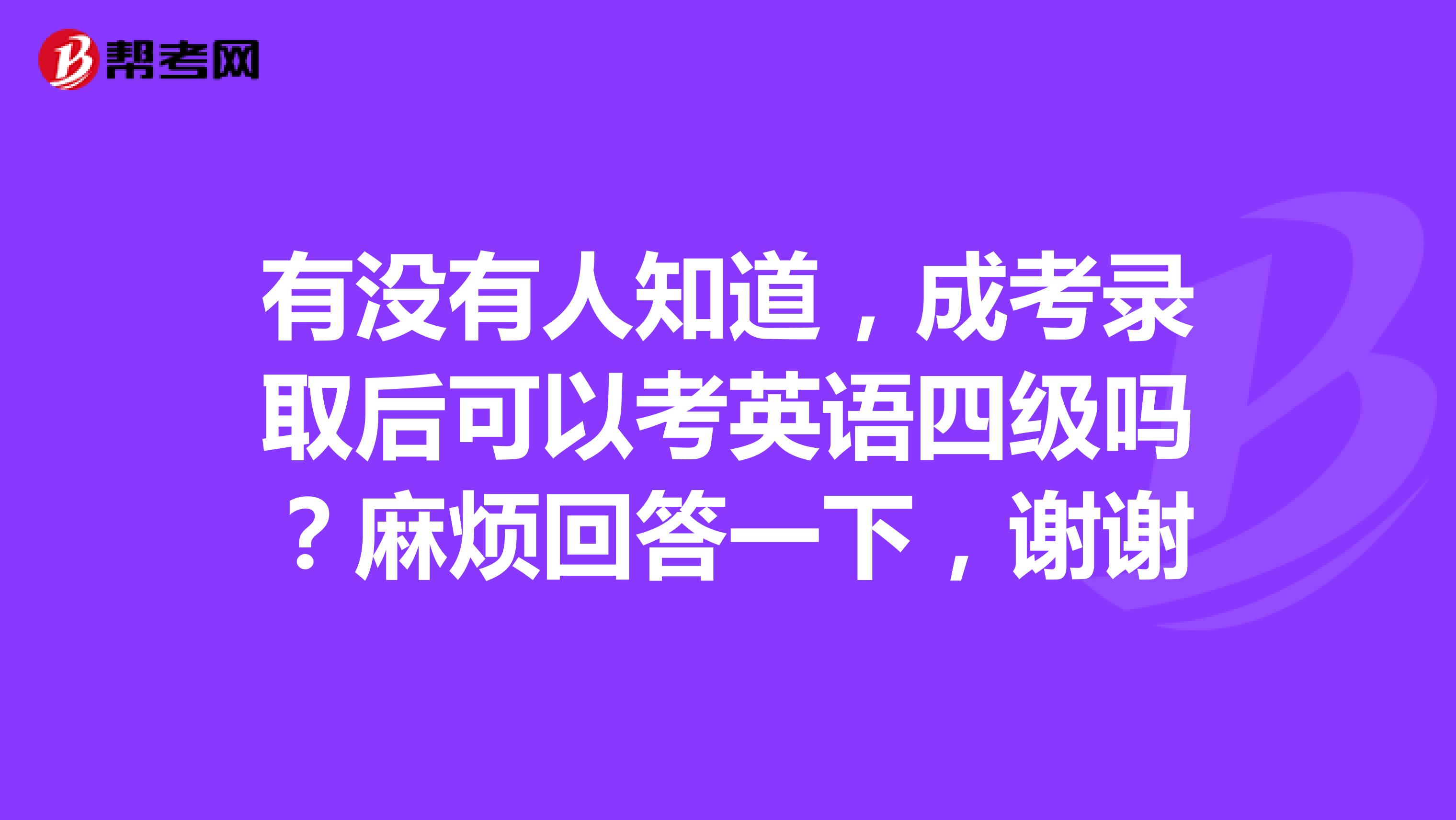 有没有人知道,成考录取后可以考英语四级吗?麻烦回答一下,谢谢