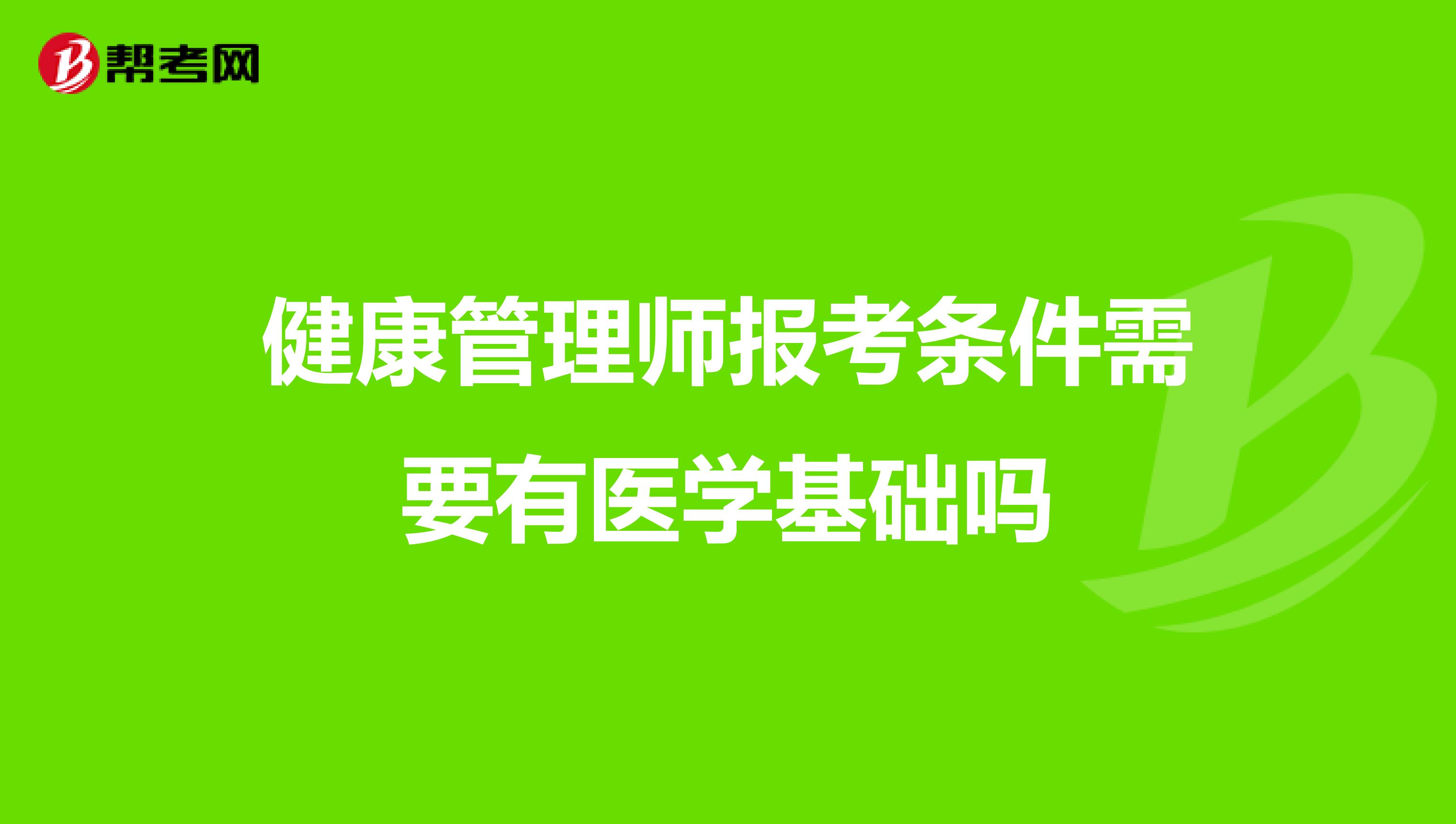 健康管理师报考条件需要有医学基础吗