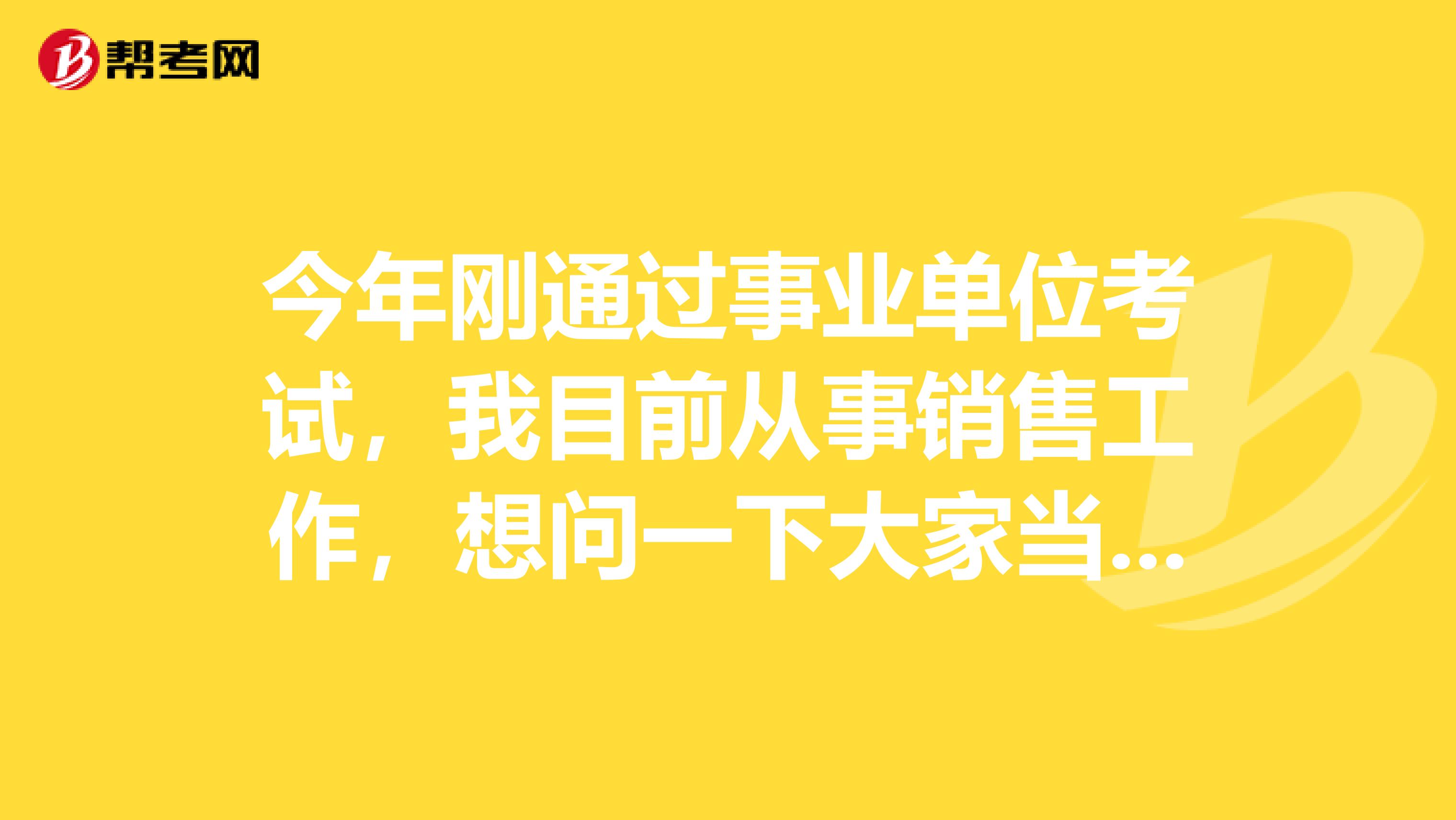 今年刚通过事业单位考试，我目前从事销售工作，想问一下大家当事业单位考试面试时如果没话说了该怎么办？