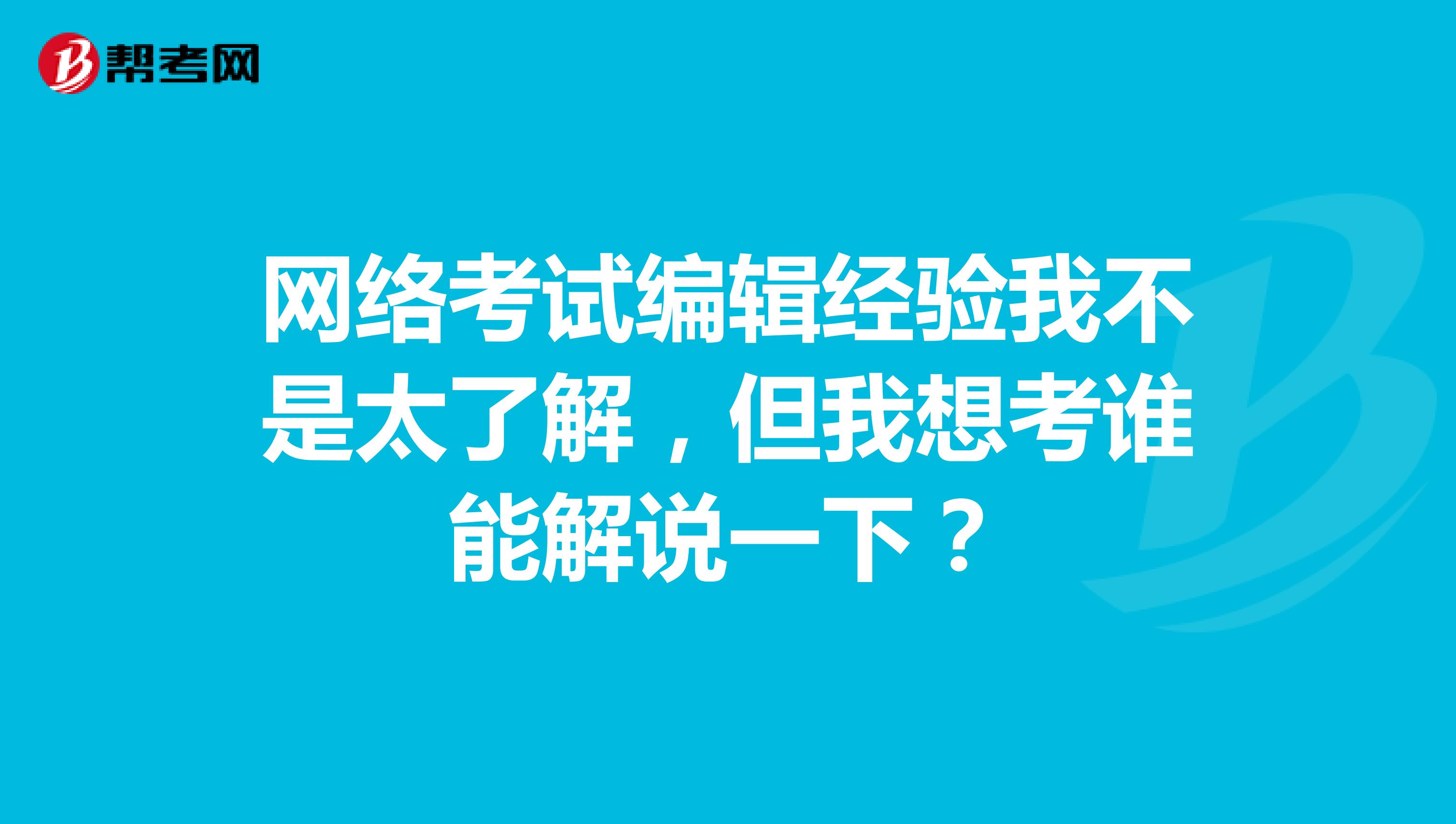 網(wǎng)絡(luò)考試編輯經(jīng)驗我不是太了解，但我想考誰能解說一下？