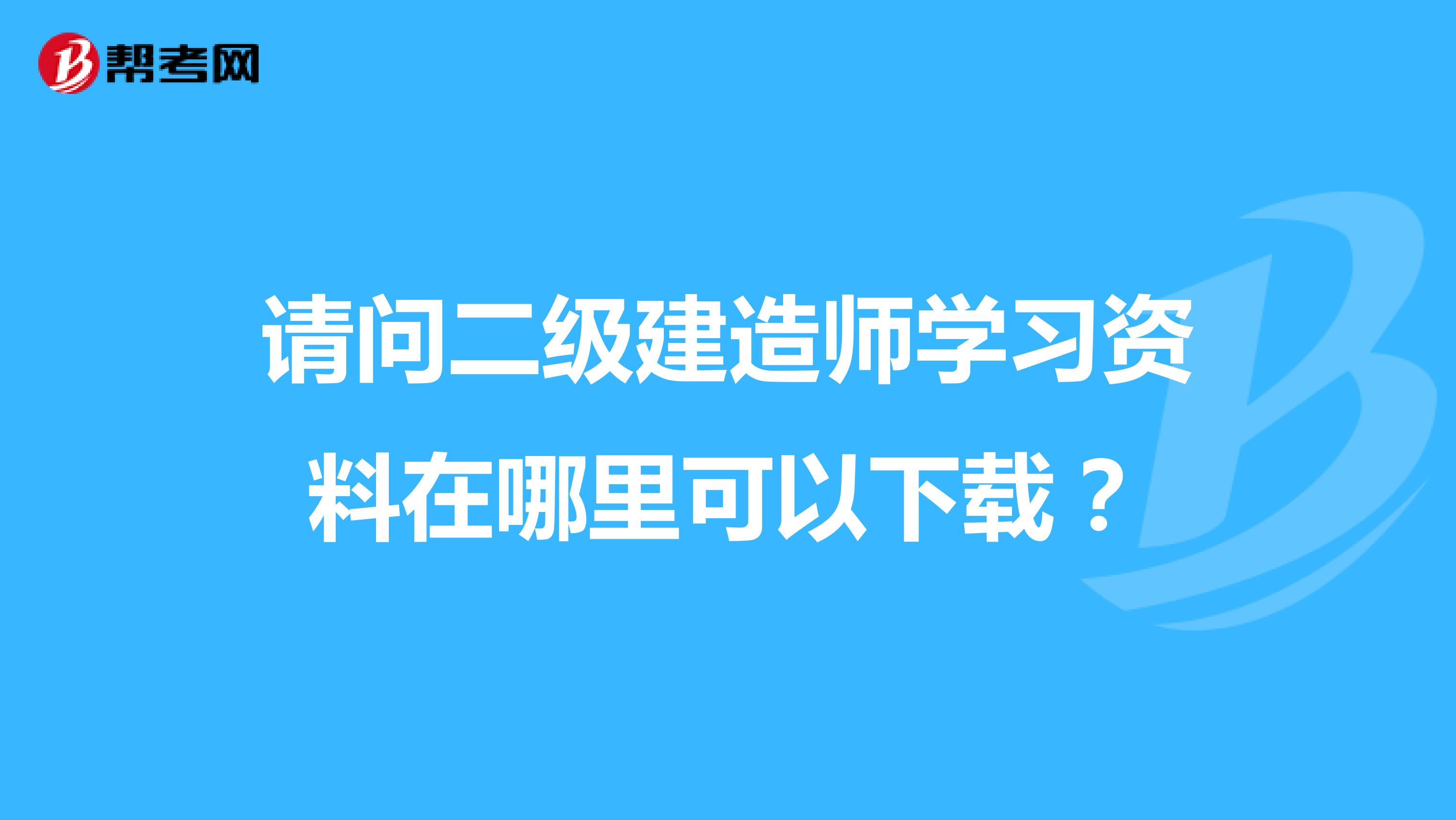請問二級建造師學習資料在哪里可以下載？
