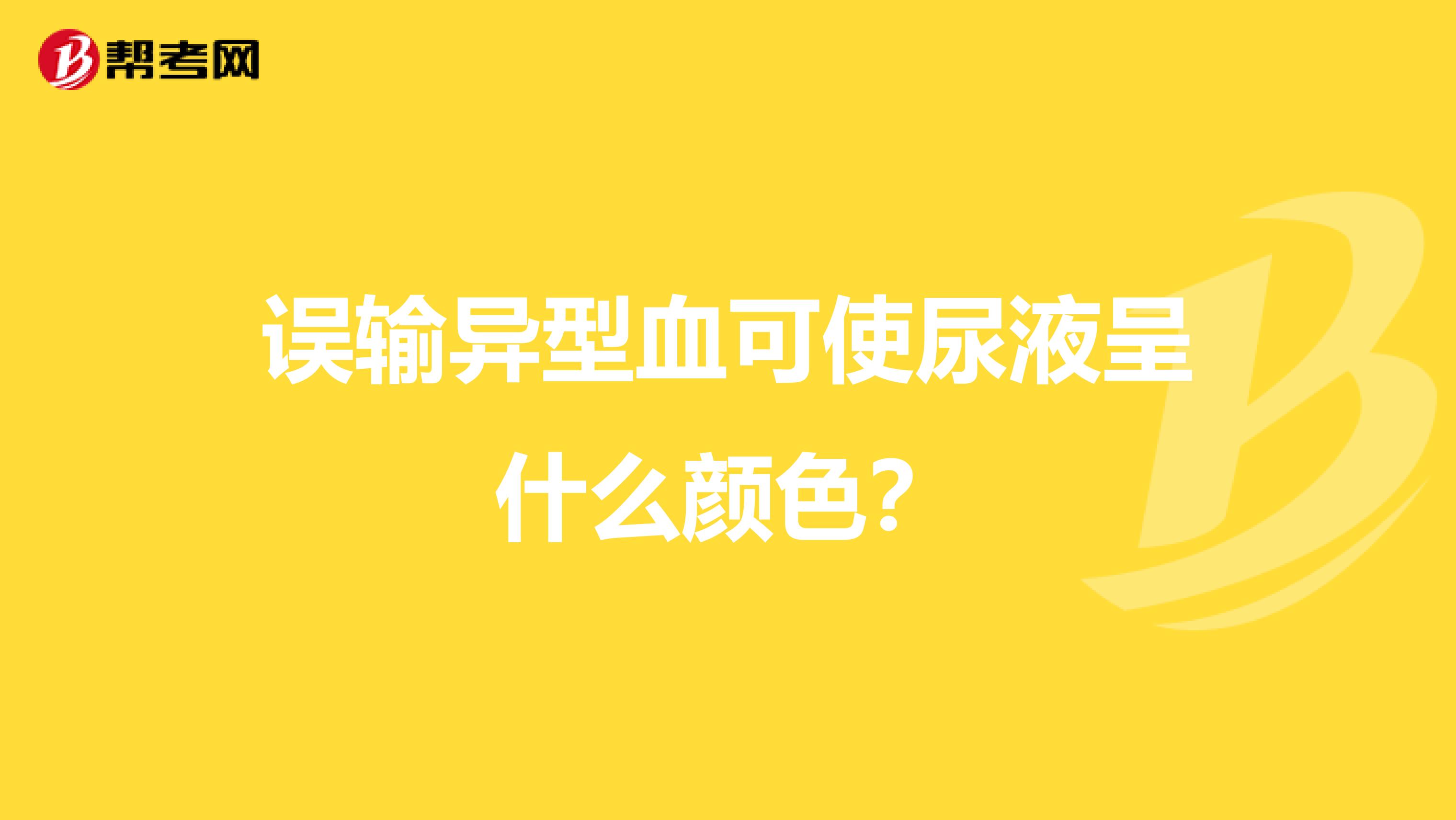 误输异型血可使尿液呈什么颜色？