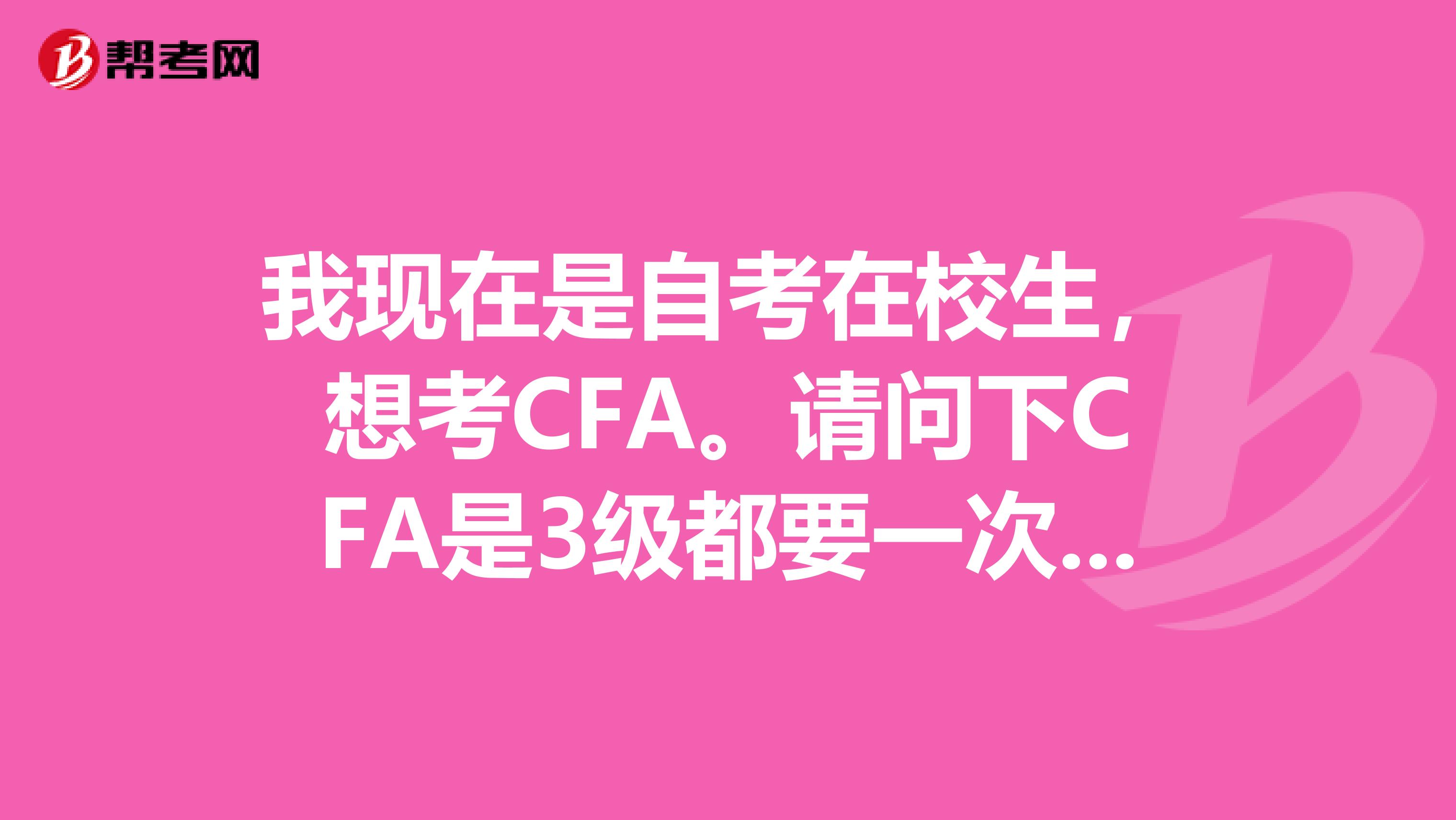 我现在是自考在校生,想考CFA。请问下CFA是3级都要一次性通过还是可以累计什么的