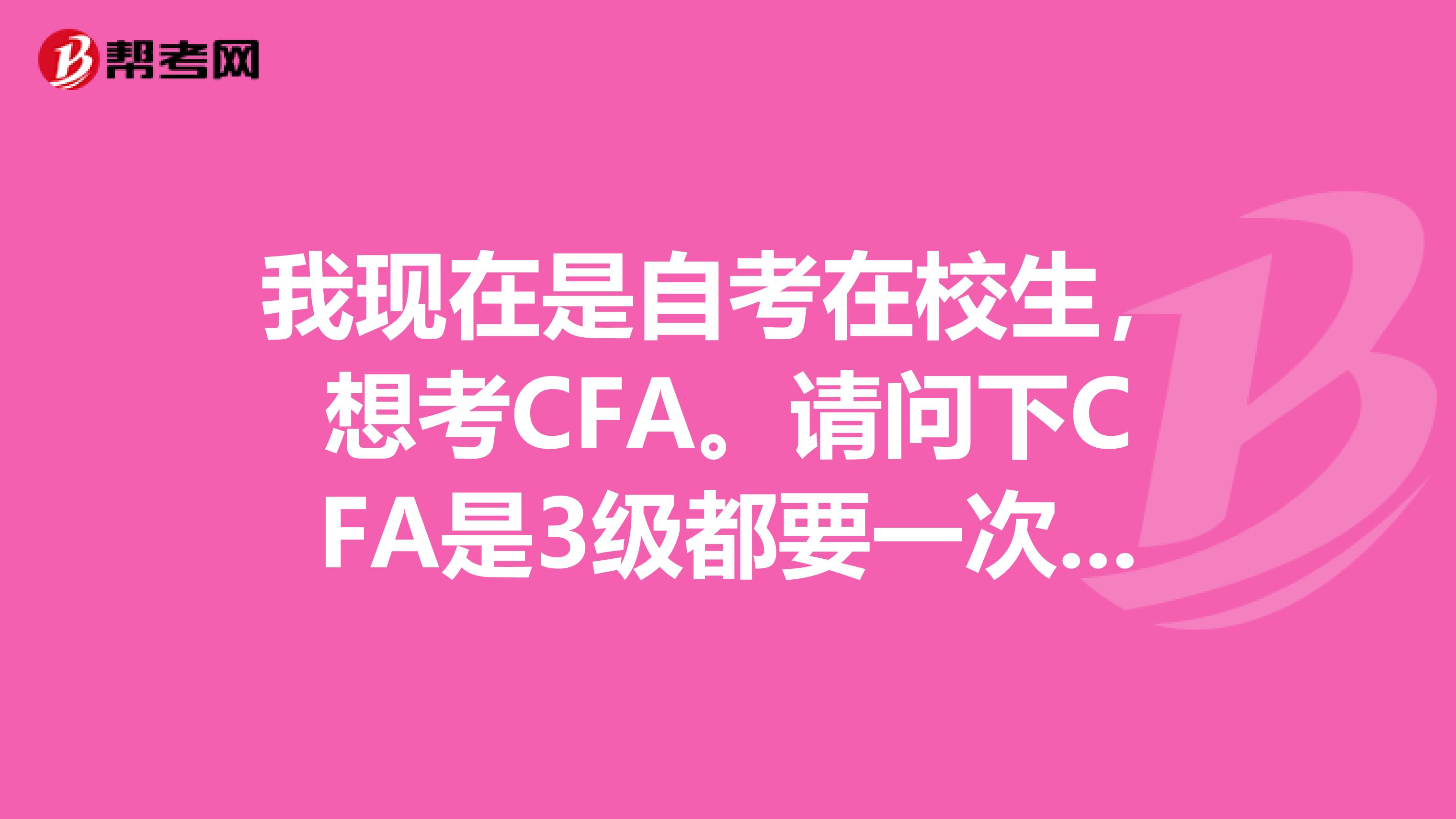 我现在是自考在校生，想考CFA。请问下CFA是3级都要一次性通过还是可以累计什么的