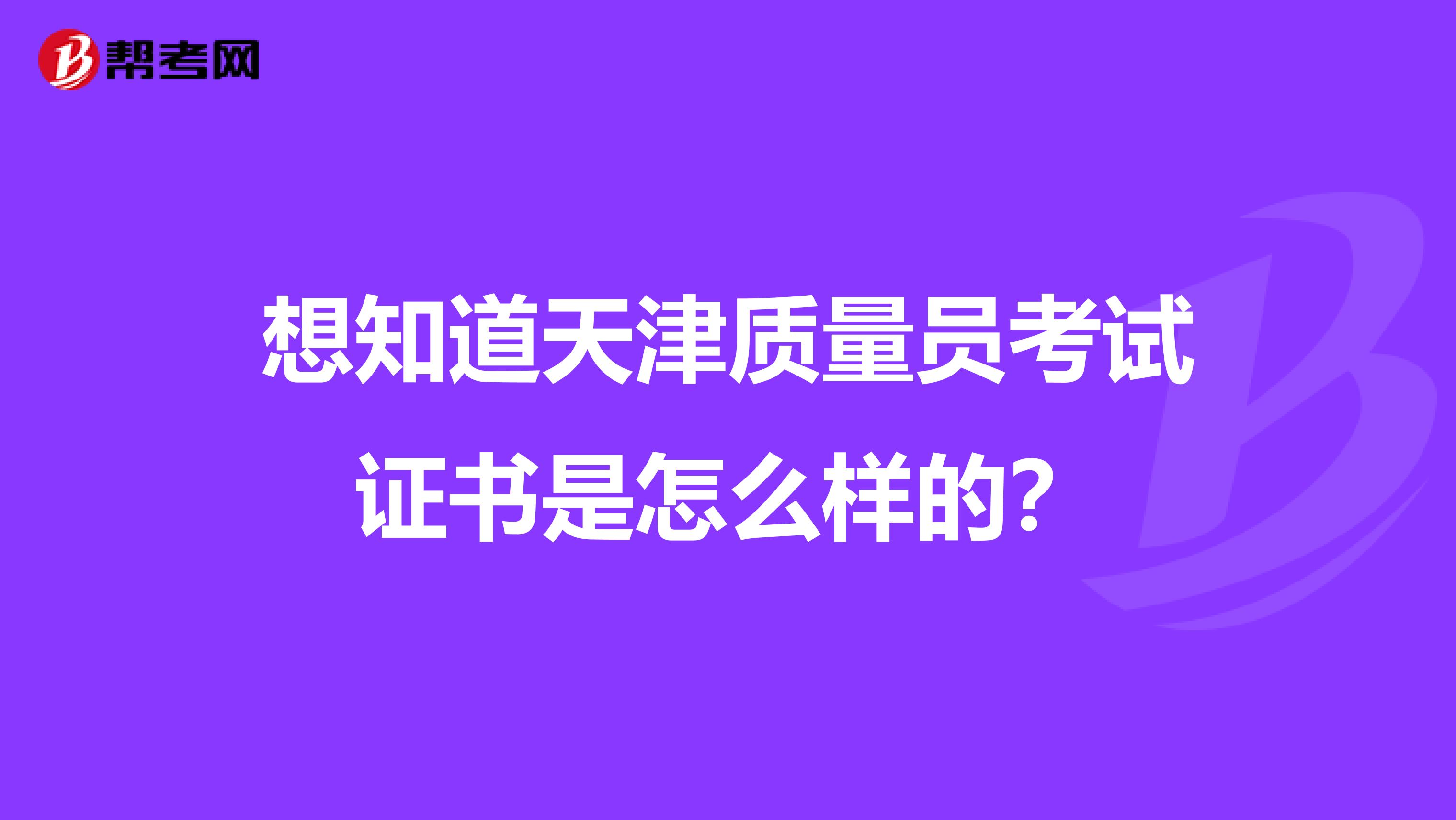 想知道天津质量员考试证书是怎么样的？
