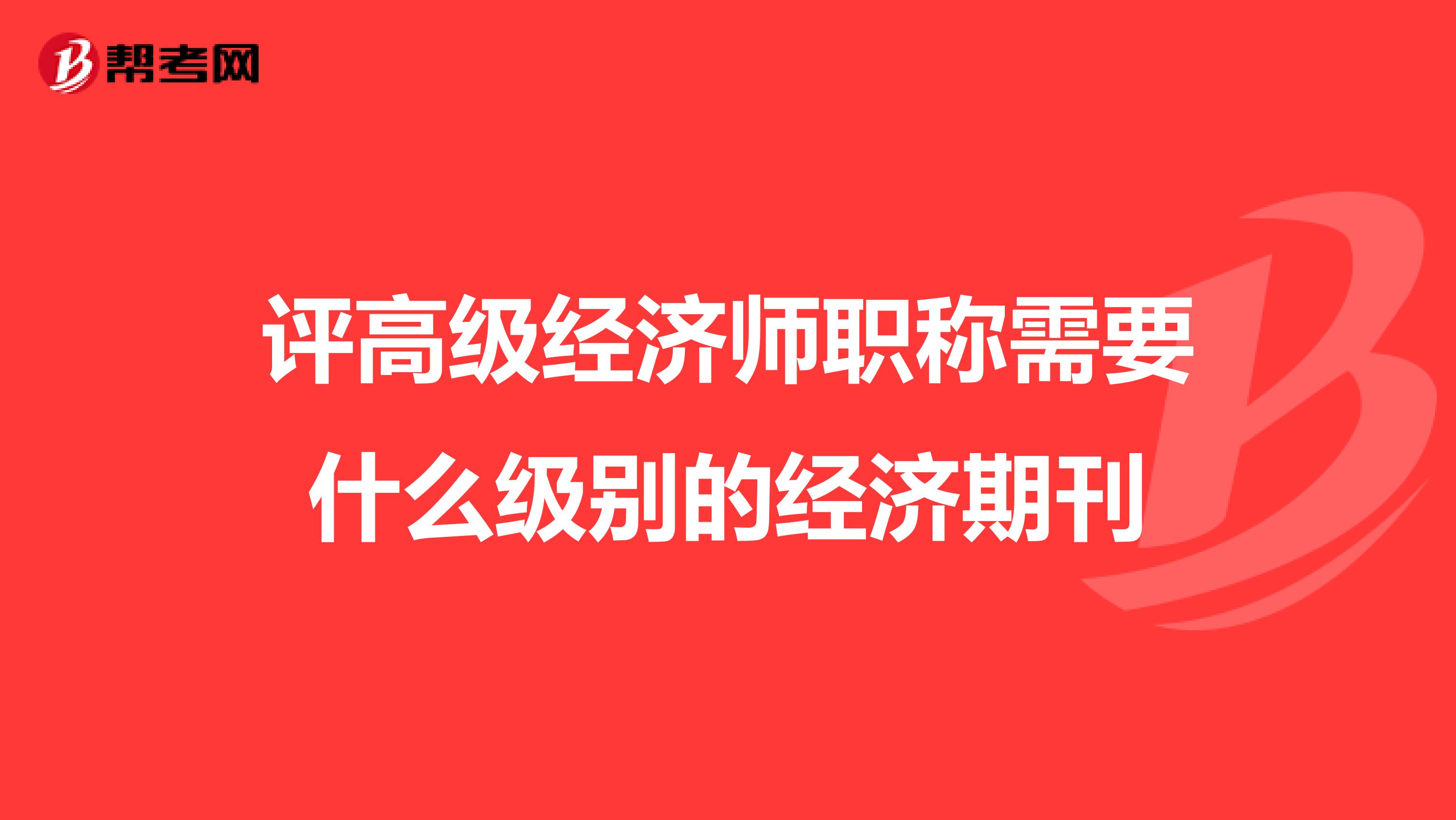 评高级经济师职称需要什么级别的经济期刊