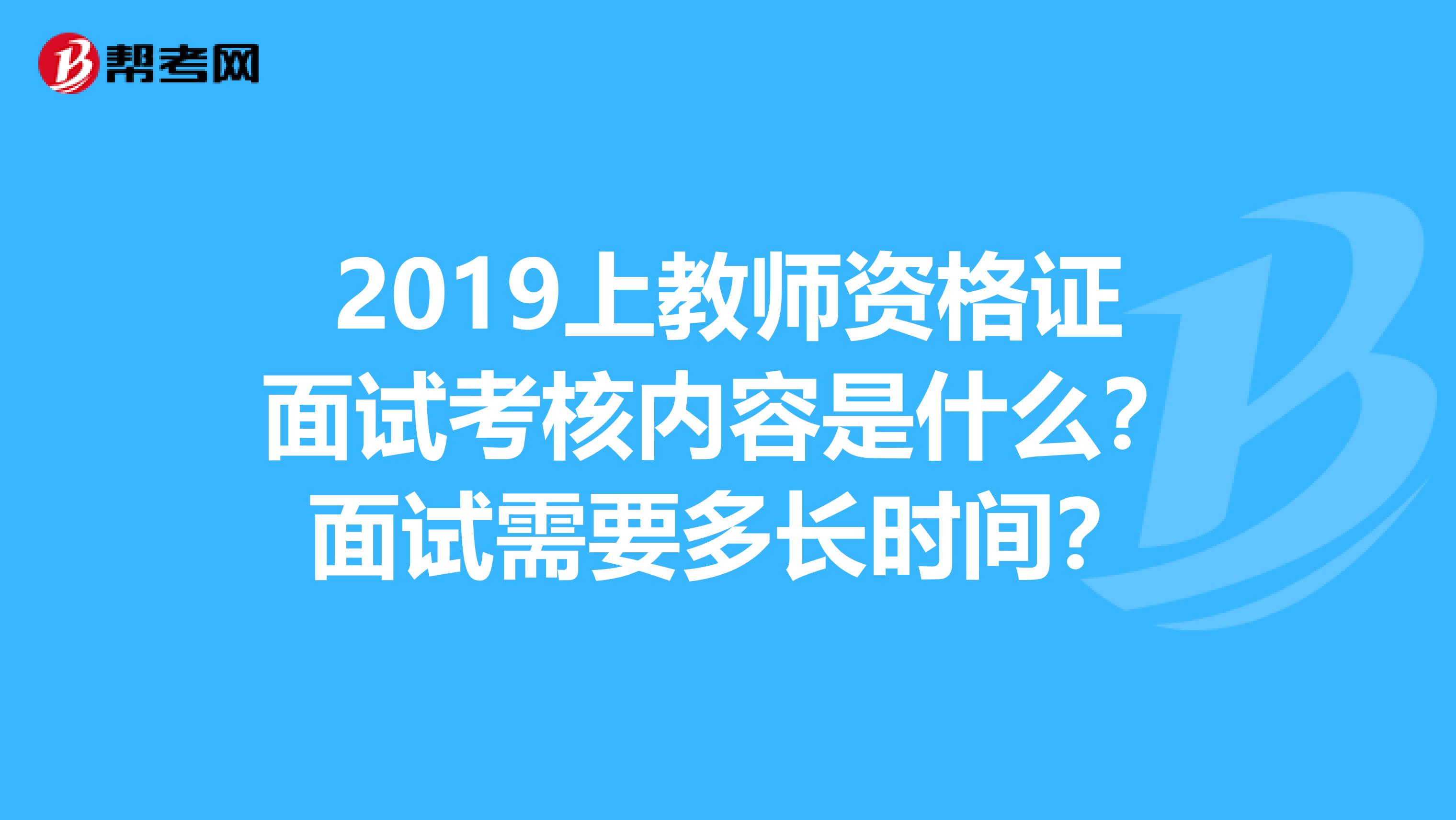 2019上教师资格证面试考核内容是什么?面试需要多长时间?