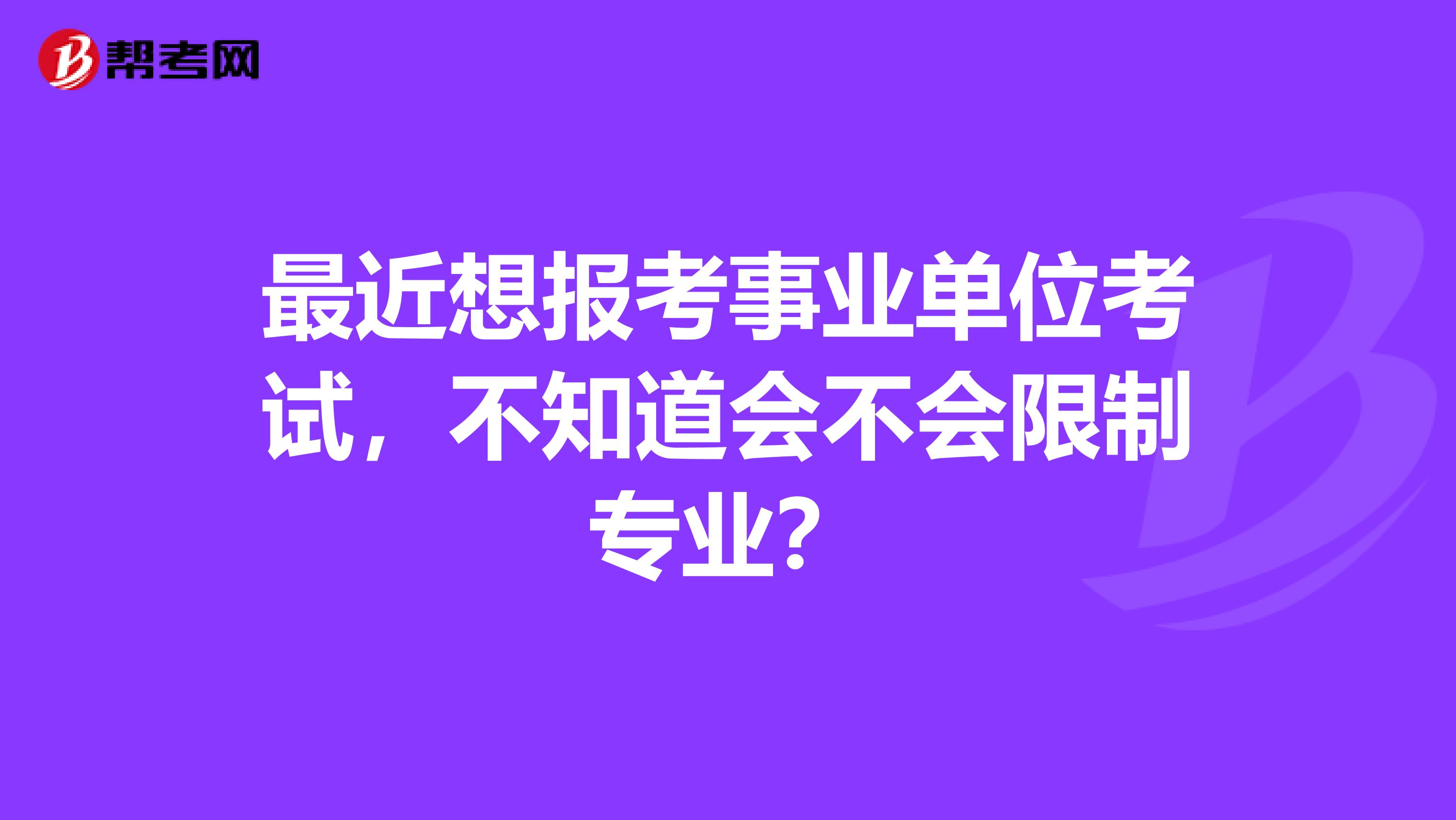 最近想报考事业单位考试，不知道会不会限制专业？