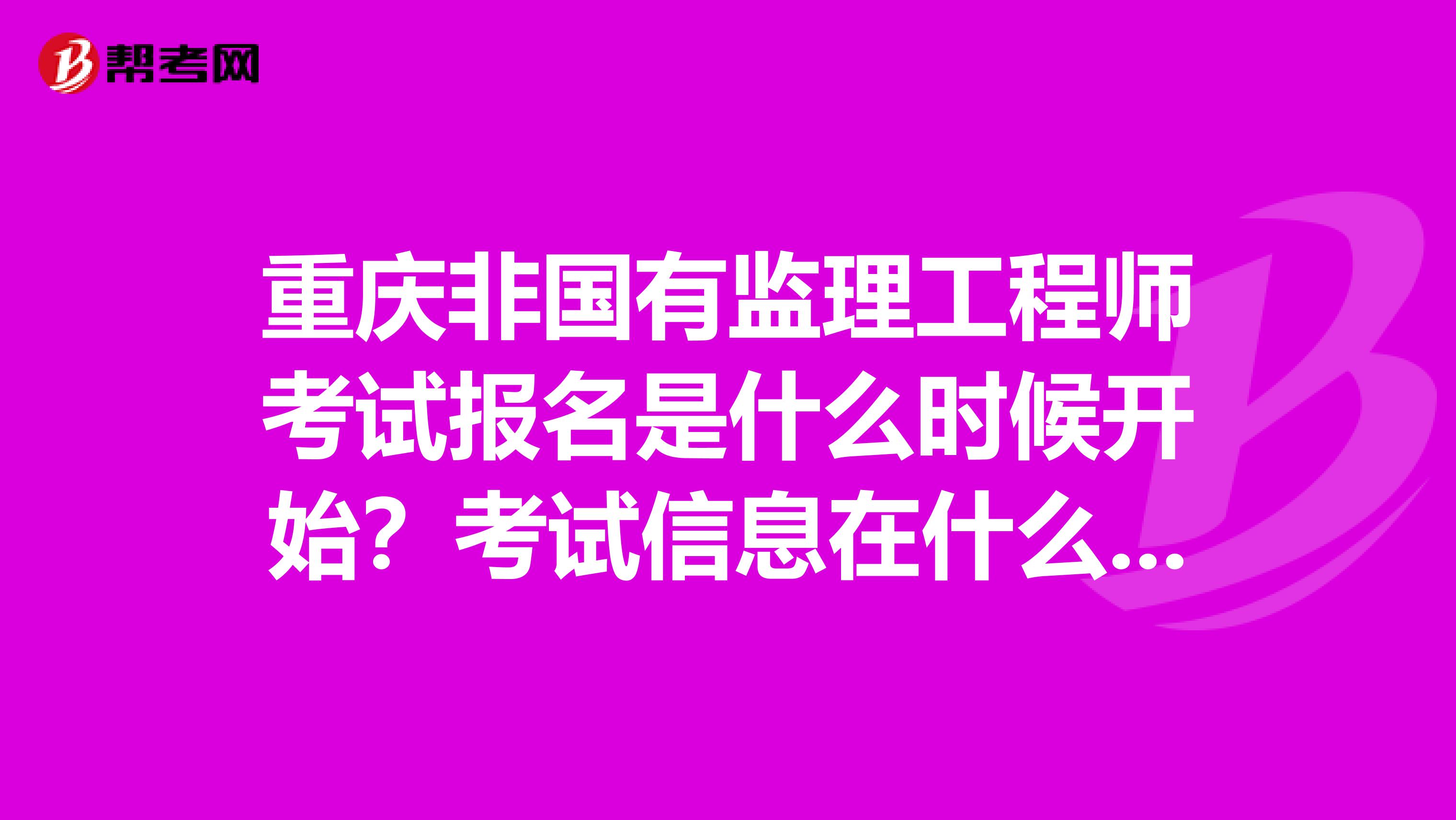 重庆非国有监理工程师考试报名是什么时候开始?考试信息在什么地方可以查到?