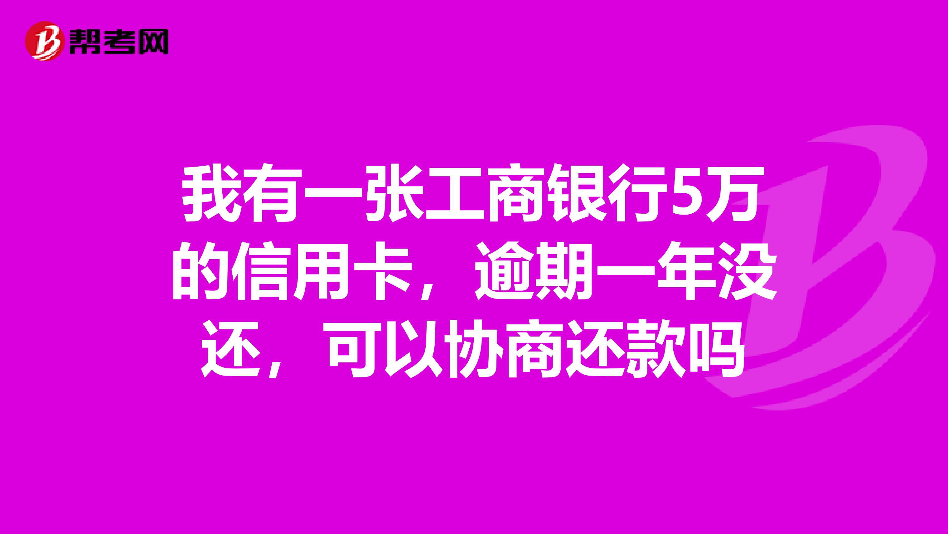 我有一张工商银行5万的信用卡,逾期一年没还,可以协商还款吗