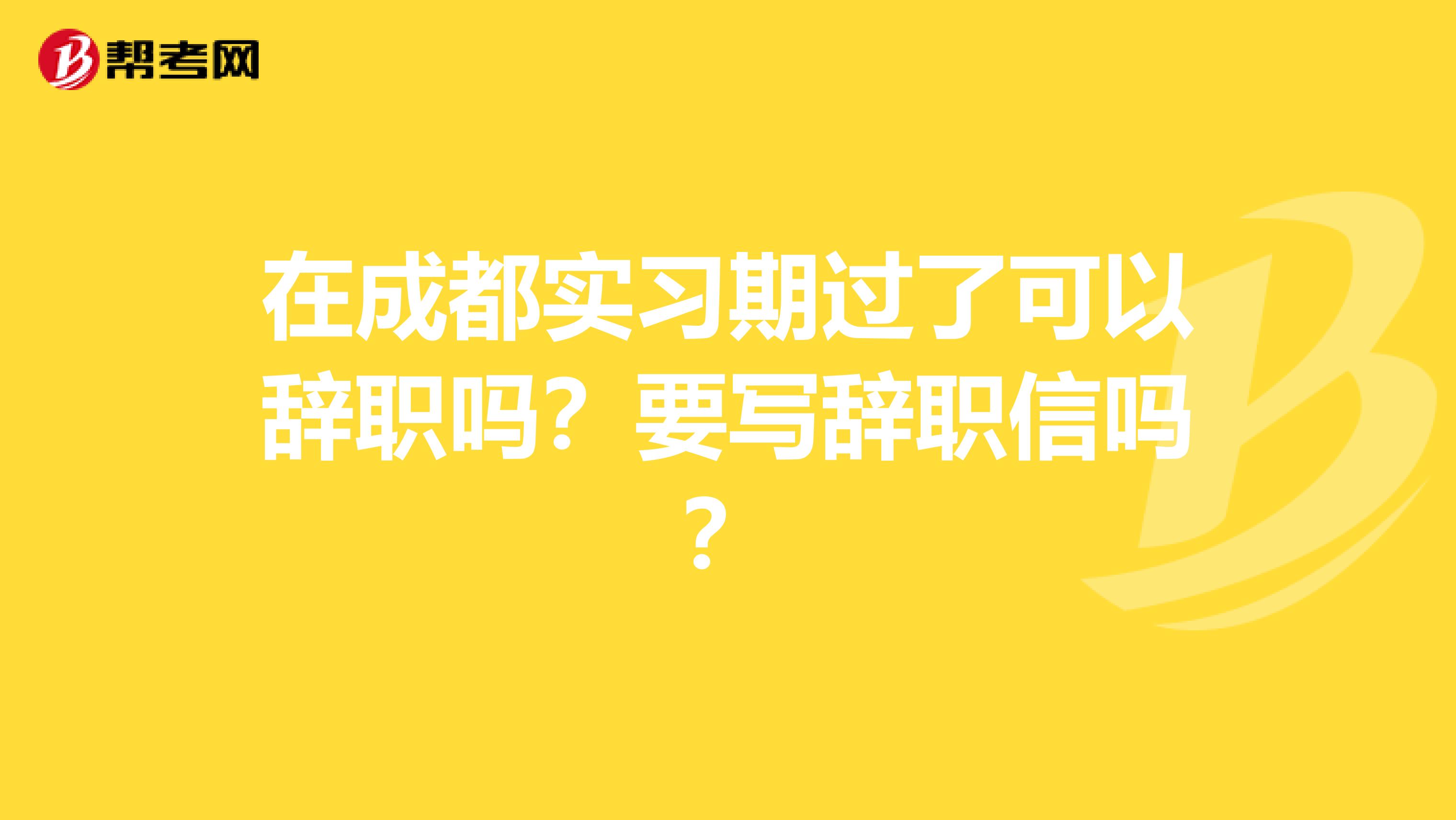 在成都实习期过了可以辞职吗？要写辞职信吗？