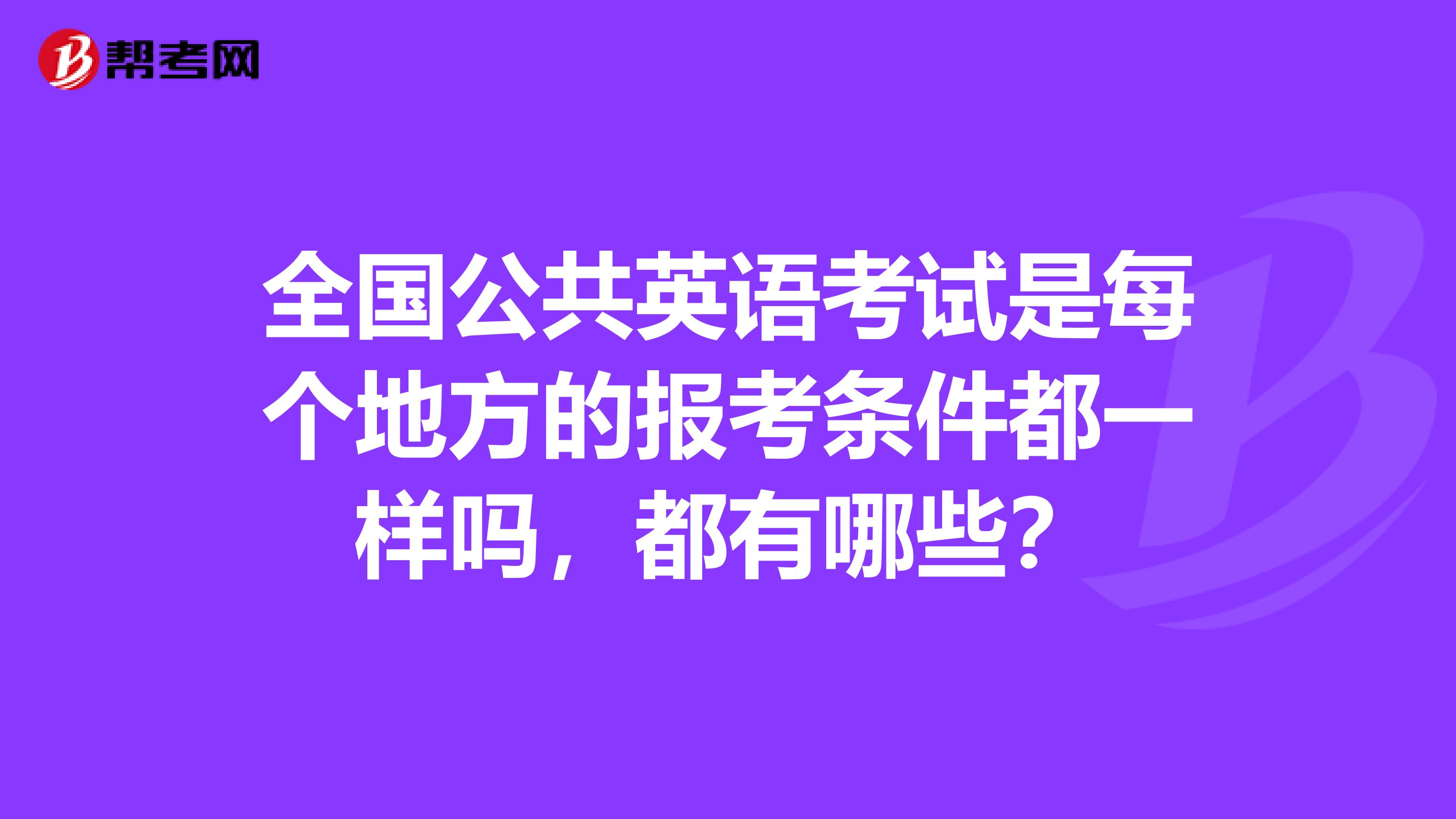 全国公共英语考试是每个地方的报考条件都一样吗，都有哪些？