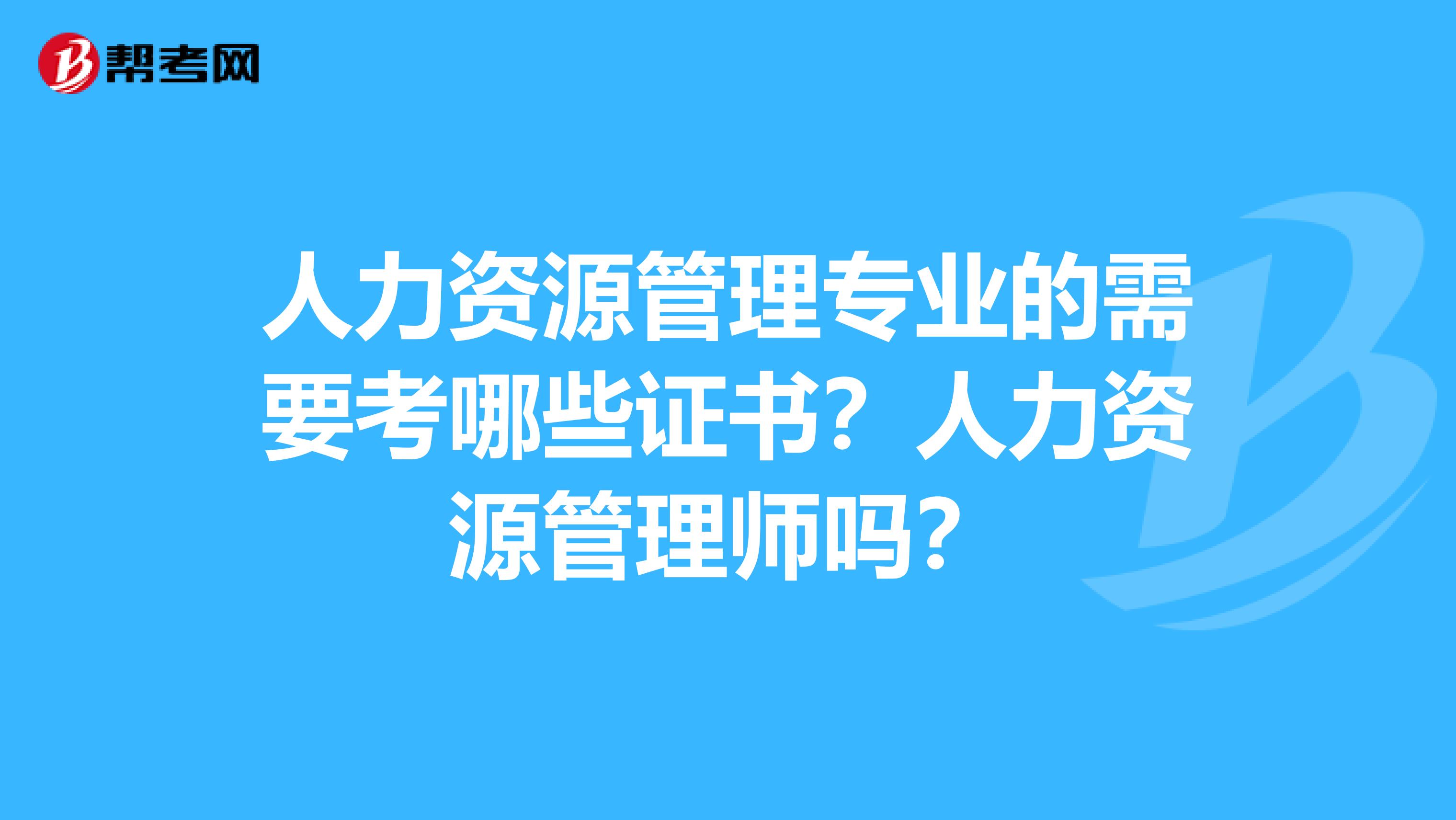 人力资源管理专业的需要考哪些证书?人力资源管理师吗?