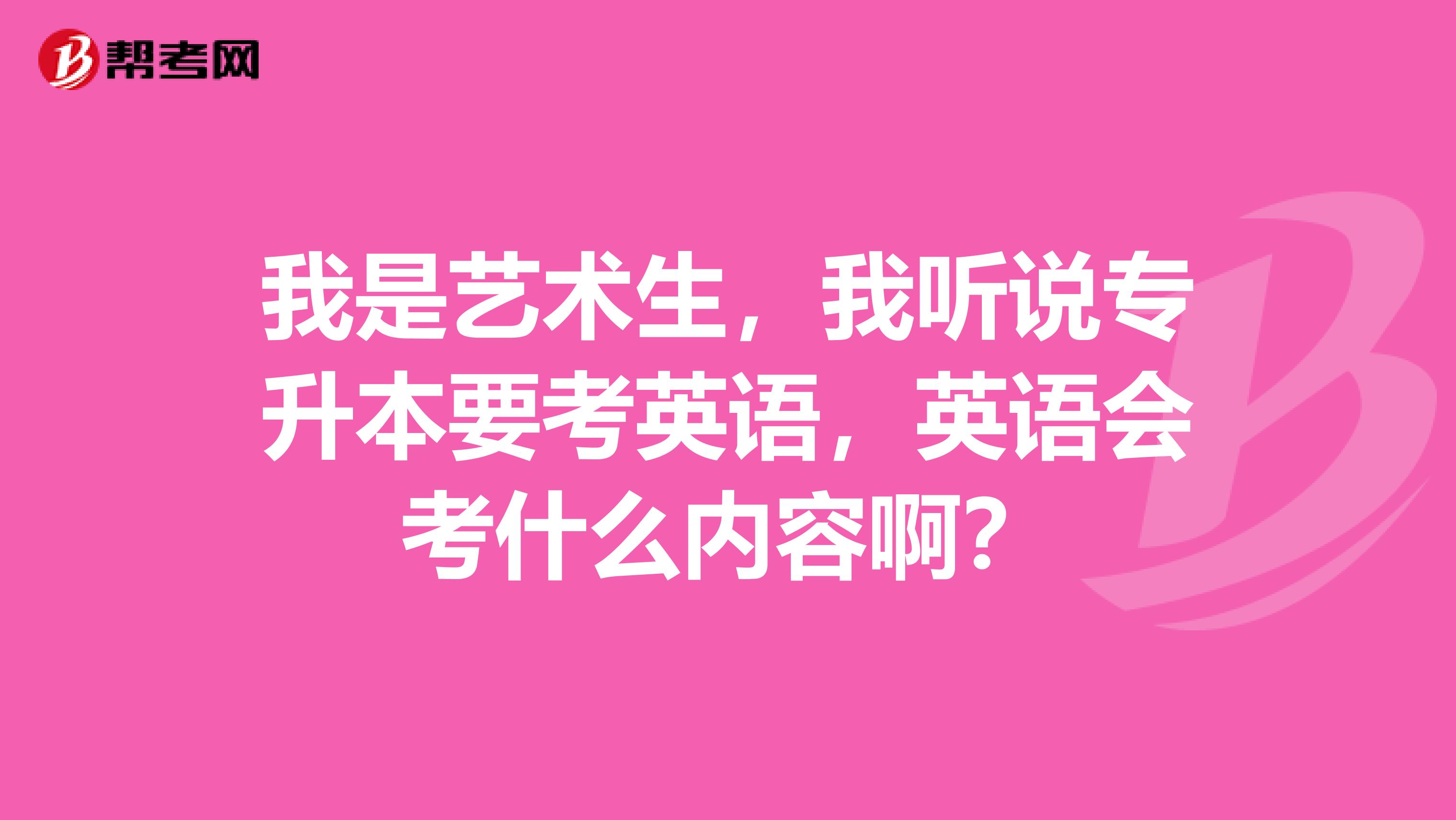 我是艺术生,我听说专升本要考英语,英语会考什么内容啊?