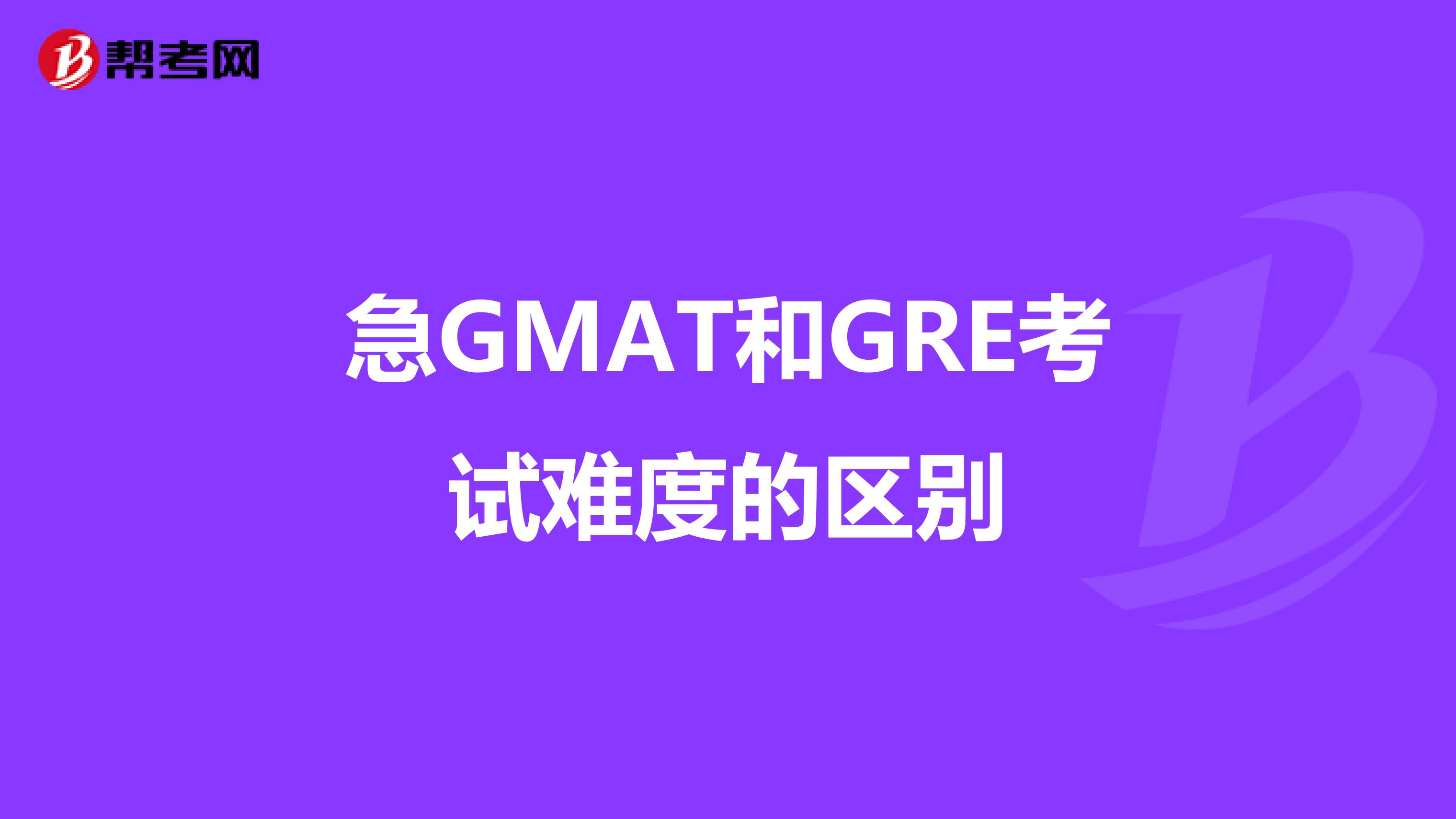 急GMAT和GRE考試難度的區(qū)別