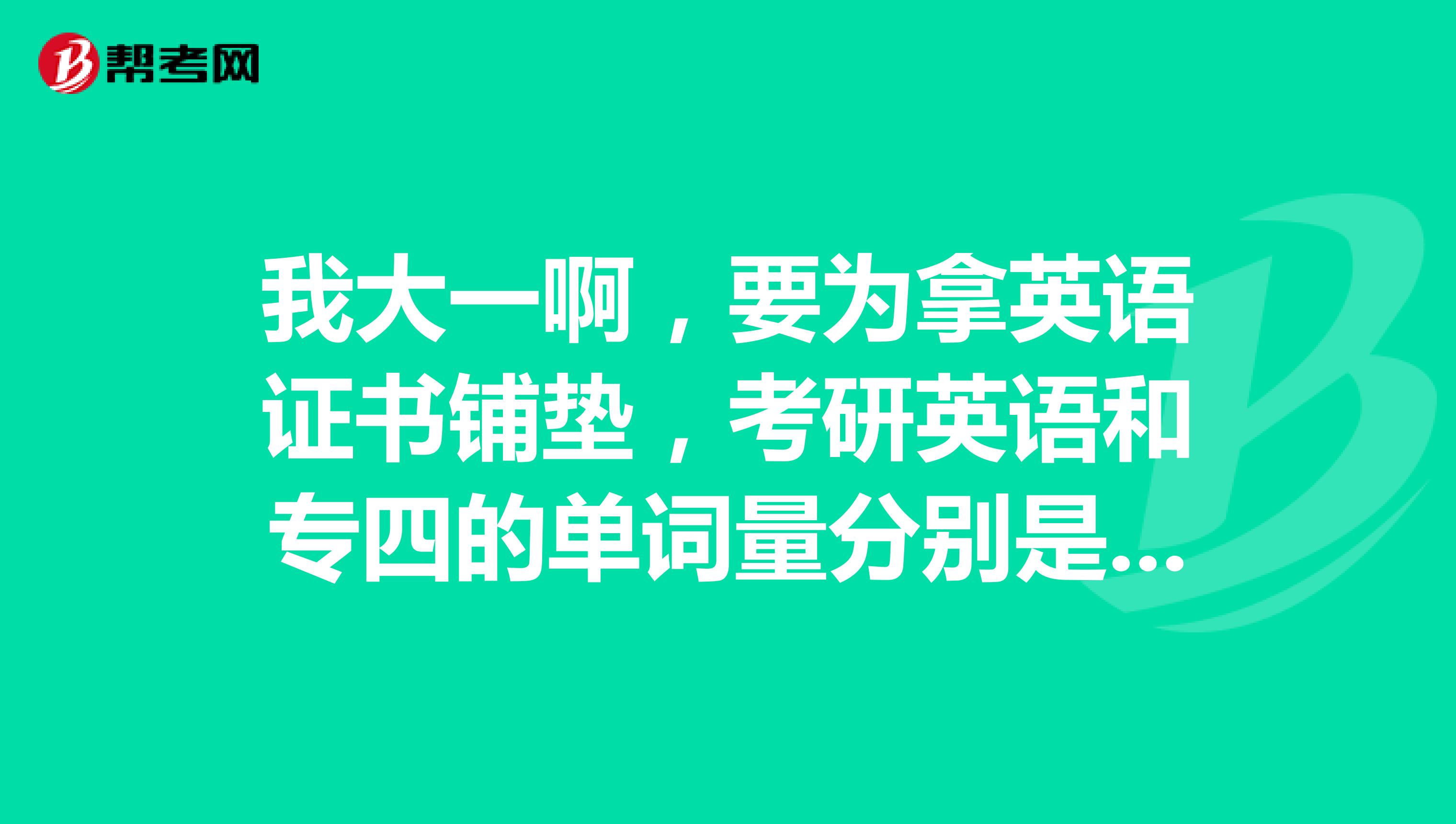 我大一啊，要为拿英语证书铺垫，考研英语和专四的单词量分别是多少，哪个更难？我好准备准备？