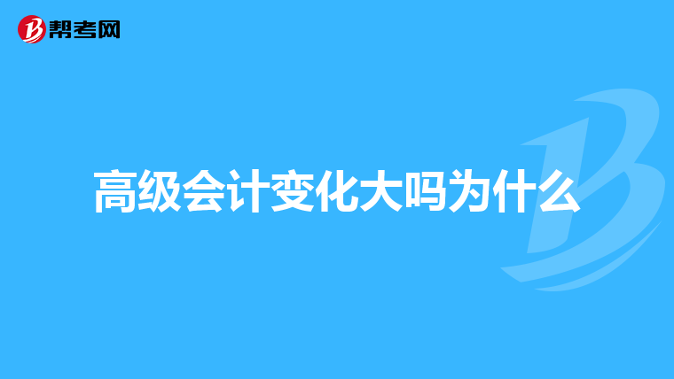 高级会计变化大吗为什么