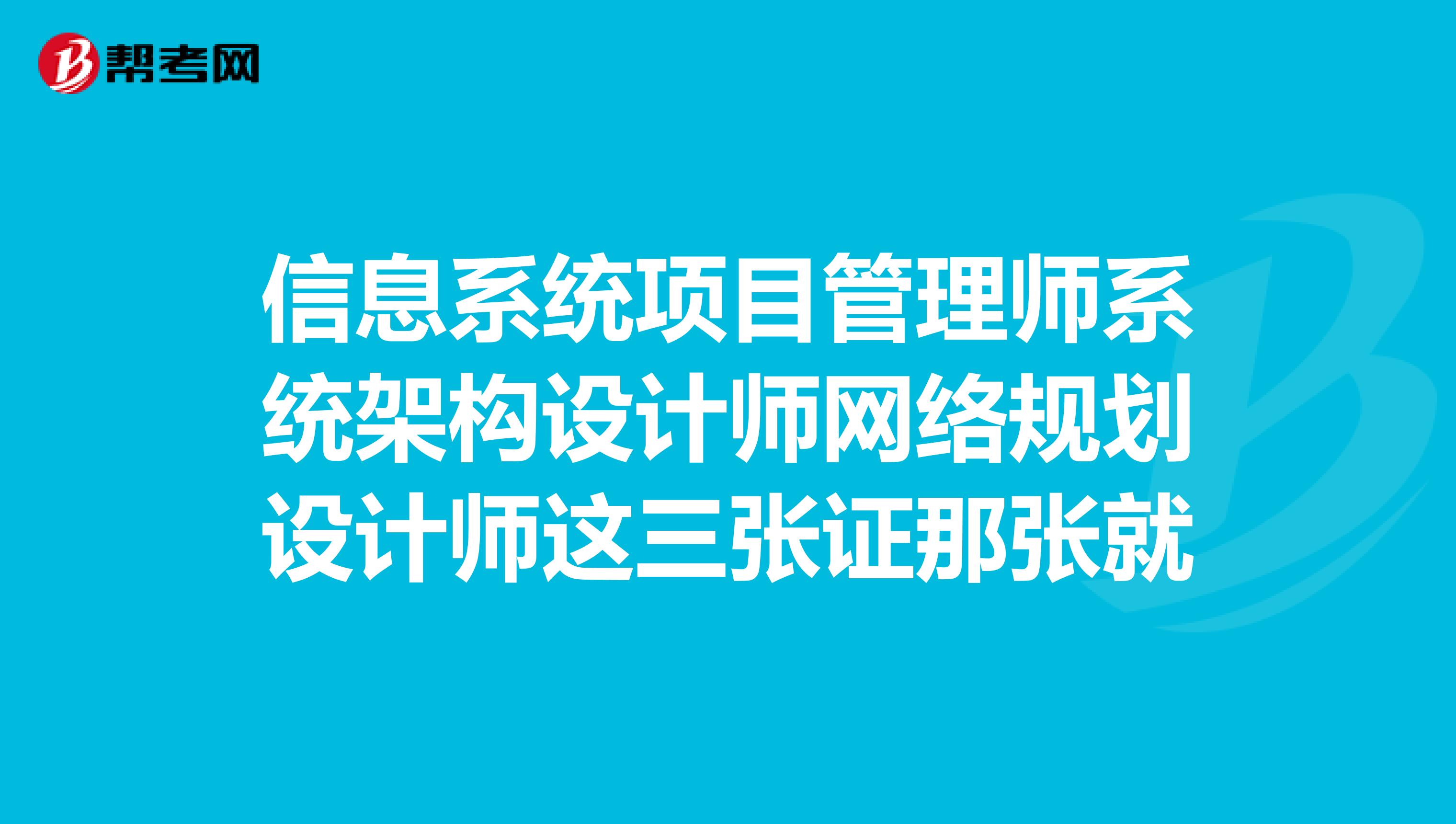 信息系统项目管理师系统架构设计师网络规划设计师这三张证那张就