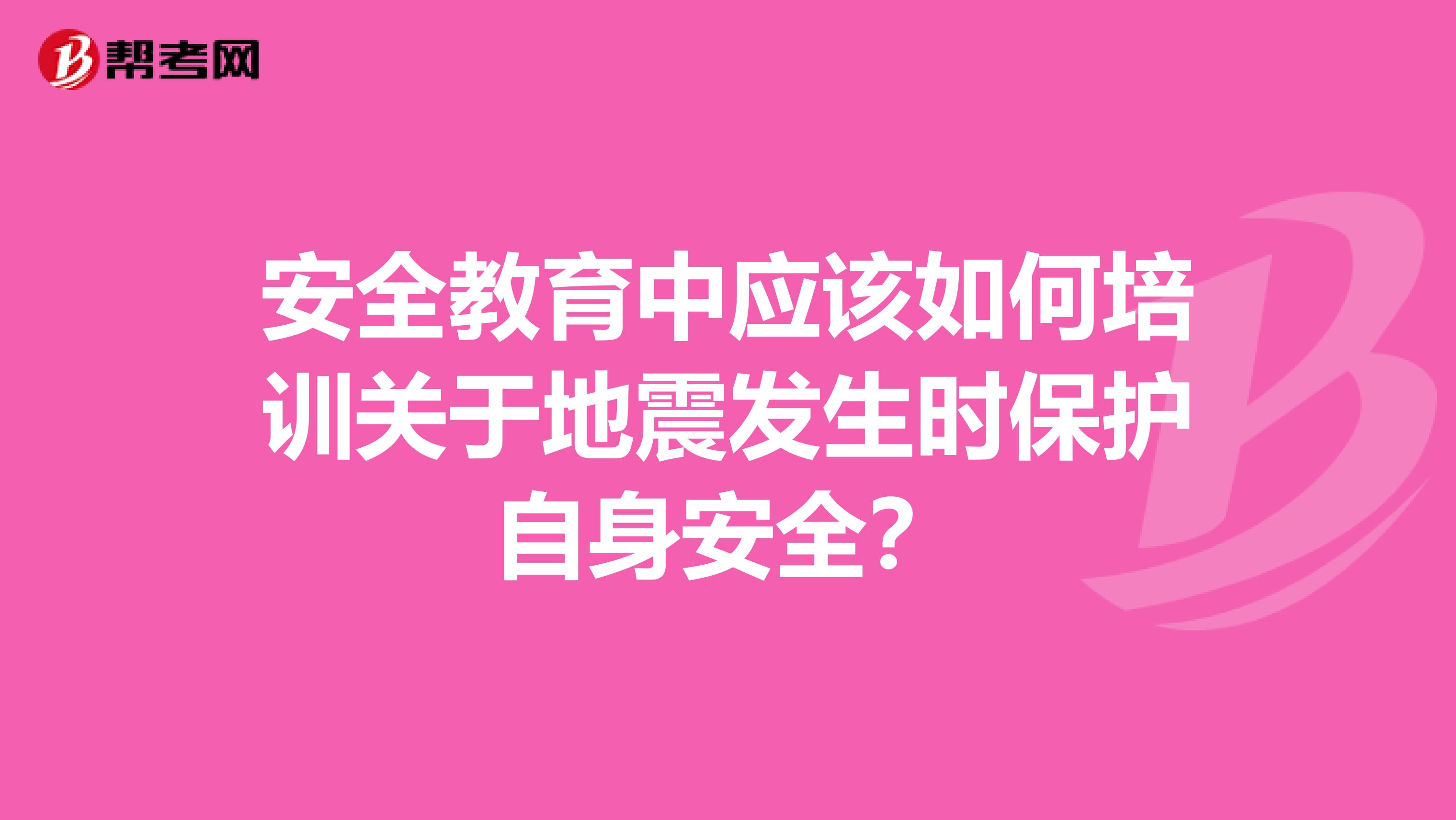 安全教育中应该如何培训关于地震发生时保护自身安全?