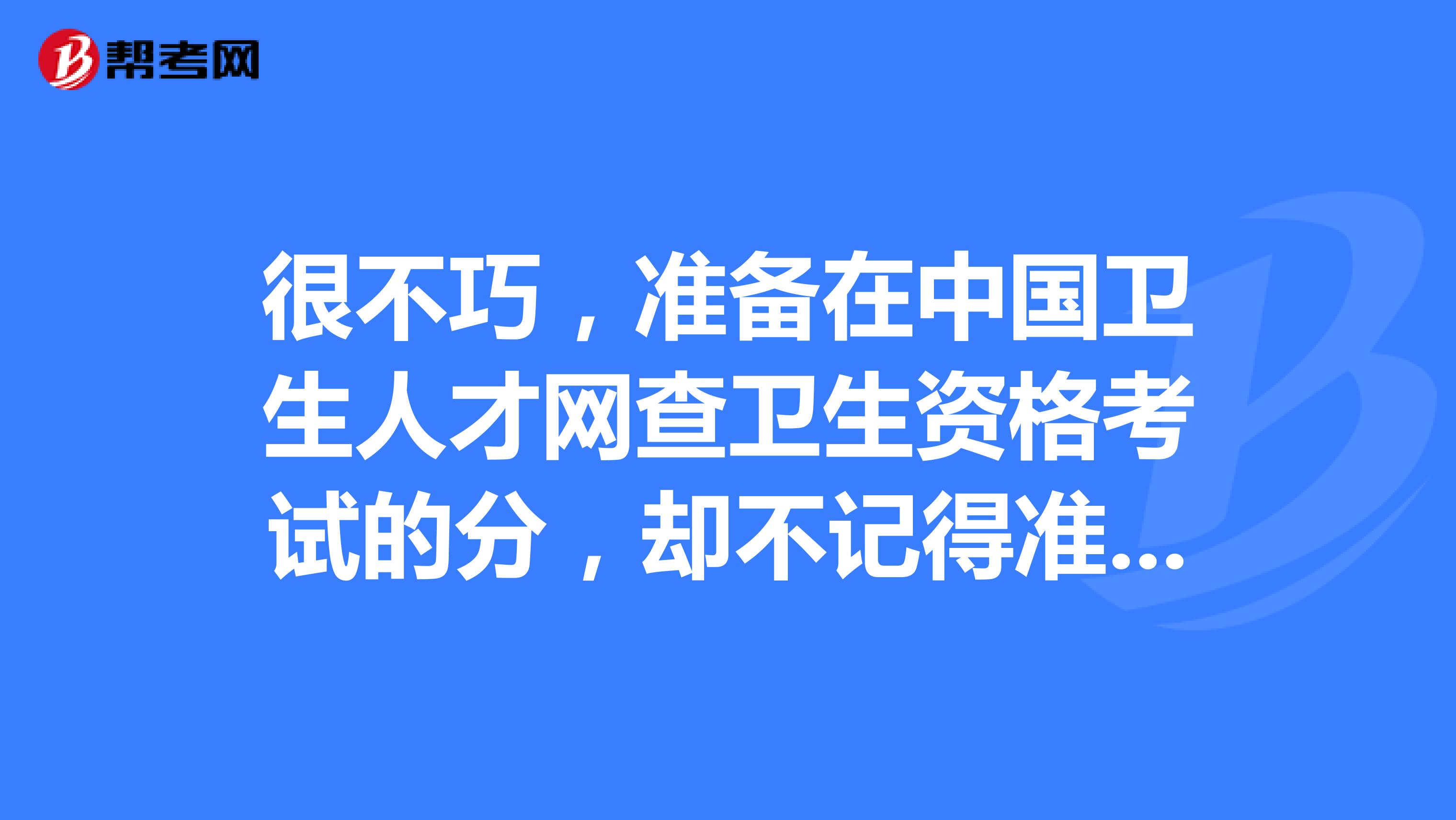 很不巧，准备在中国卫生人才网查卫生资格考试的分，却不记得准考证号了怎么办？