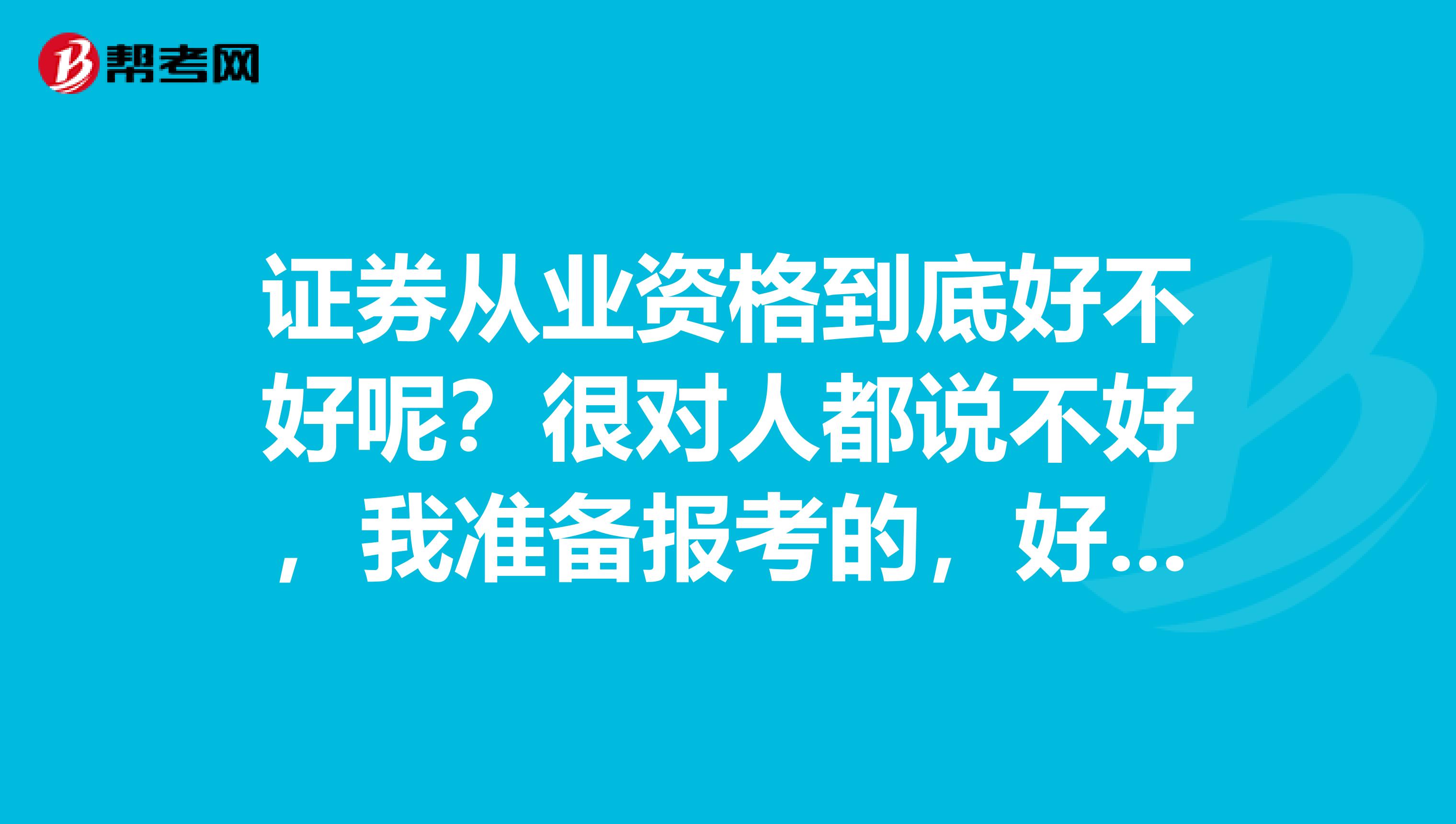 证券从业资格到底好不好呢？很对人都说不好，我准备报考的，好在哪里？