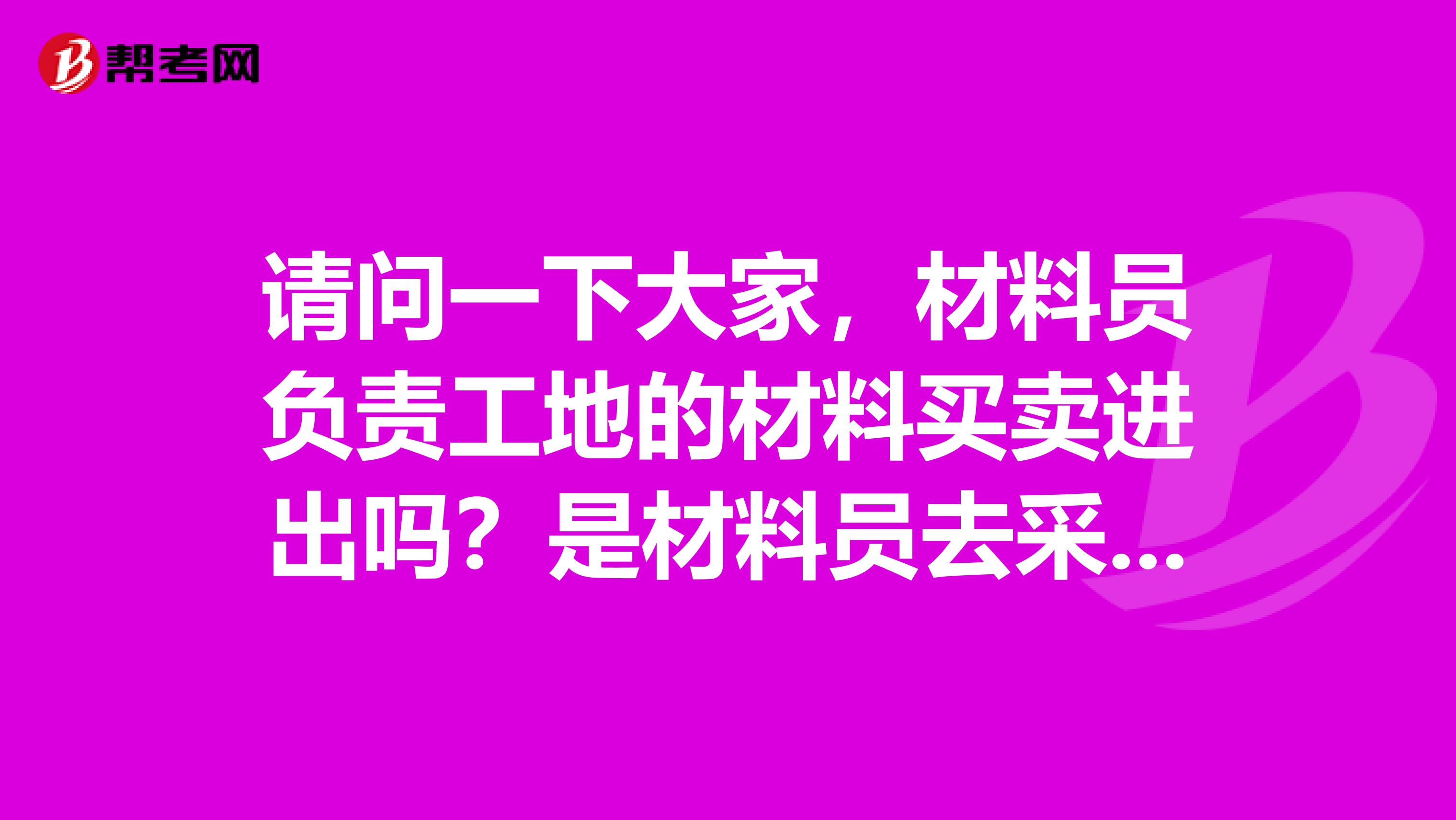 请问一下大家，材料员负责工地的材料买卖进出吗？是材料员去采购吧？