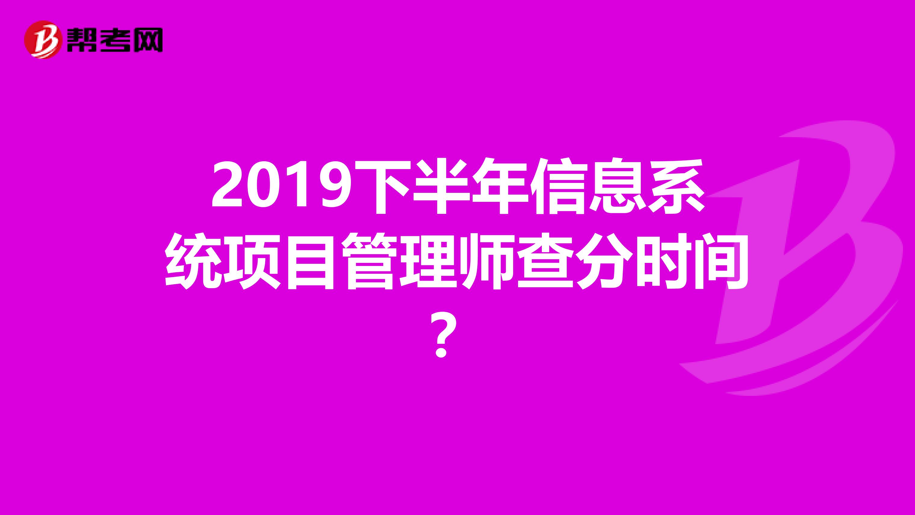 2019下半年信息系统项目管理师查分时间？