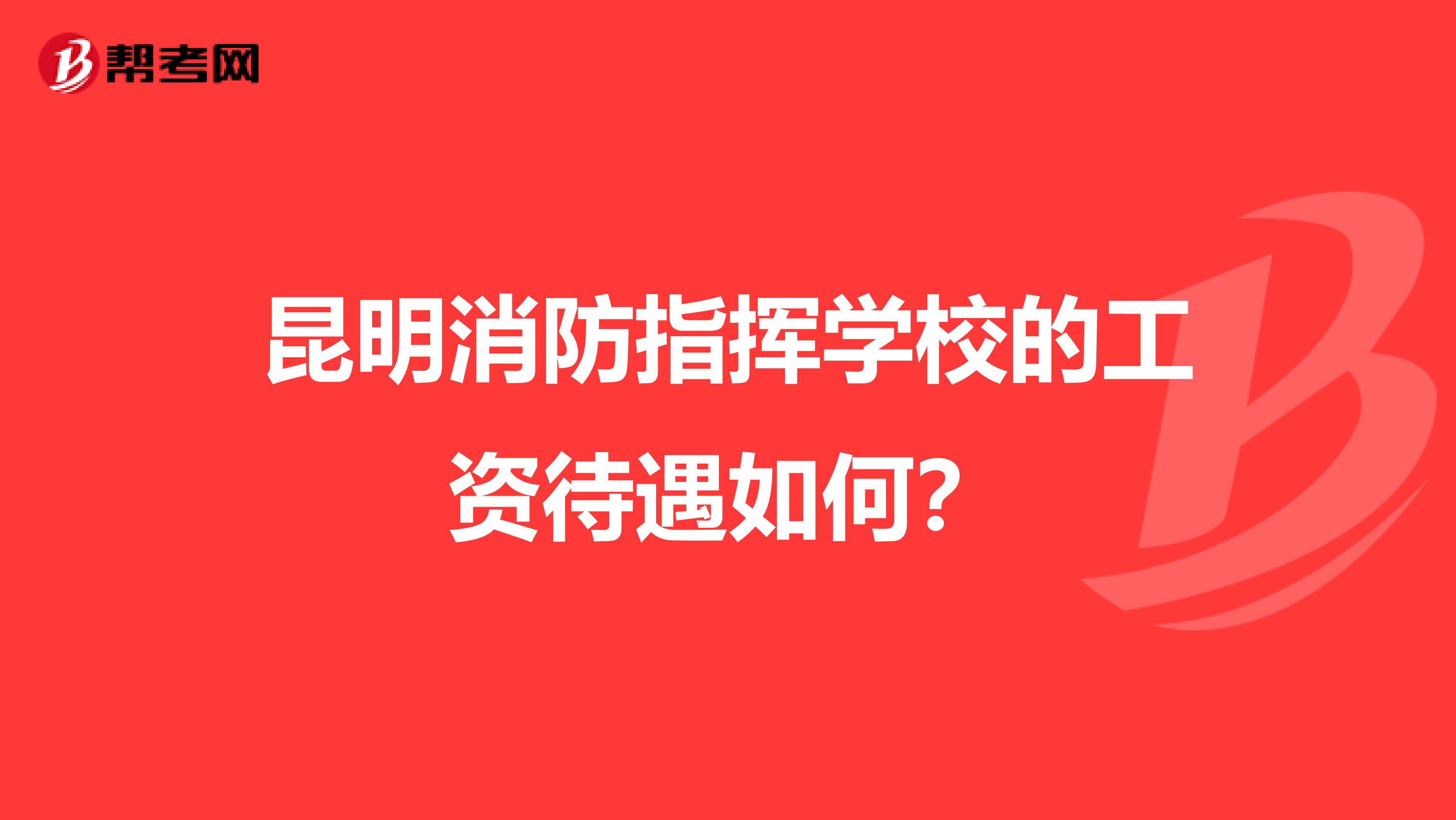 昆明消防指挥学校的工资待遇如何?