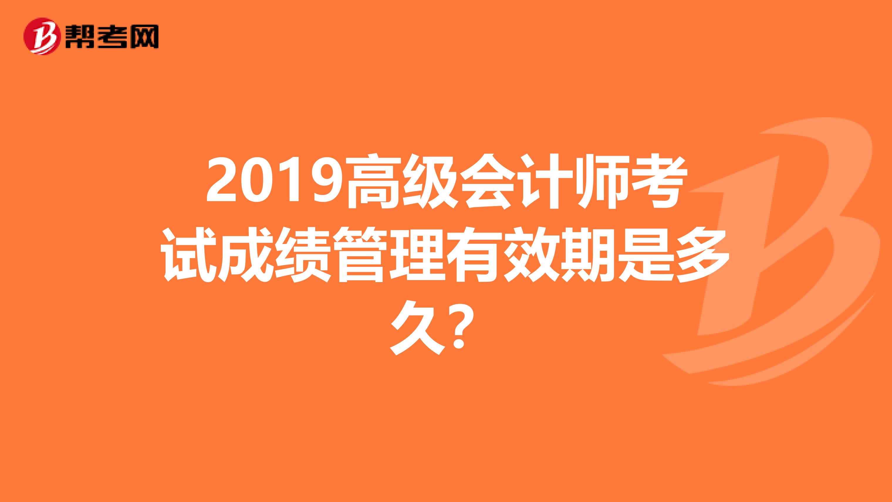 2019高级会计师考试成绩管理有效期是多久?