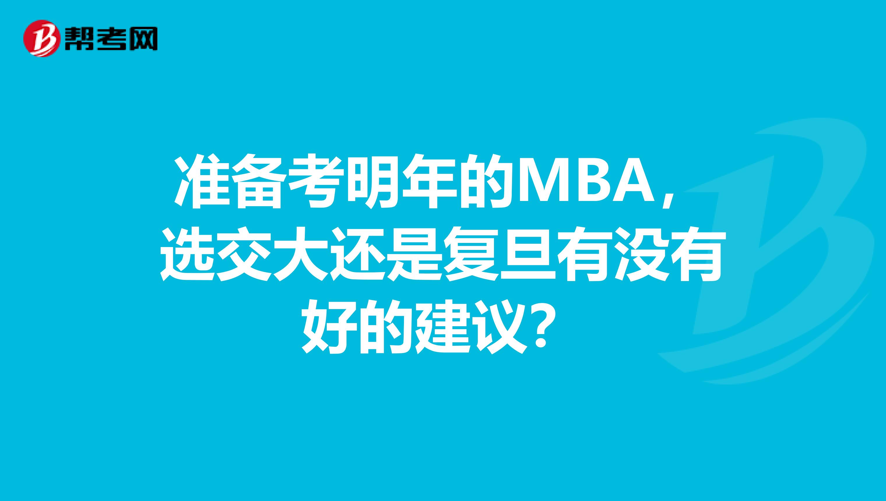 准备考明年的MBA，选交大还是复旦有没有好的建议？