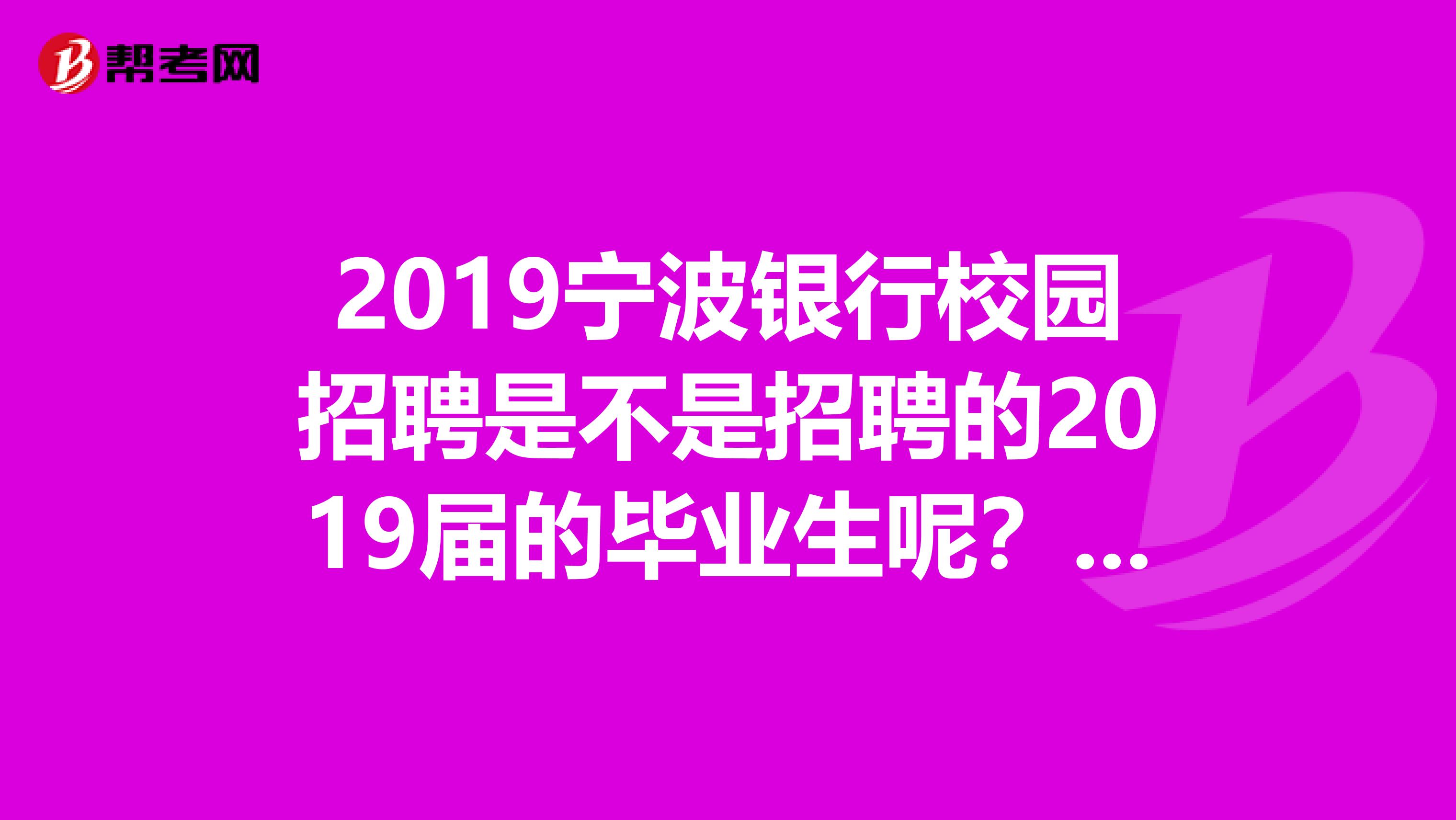 2019宁波银行校园招聘是不是招聘的2019届的毕业生呢？是大四的吧