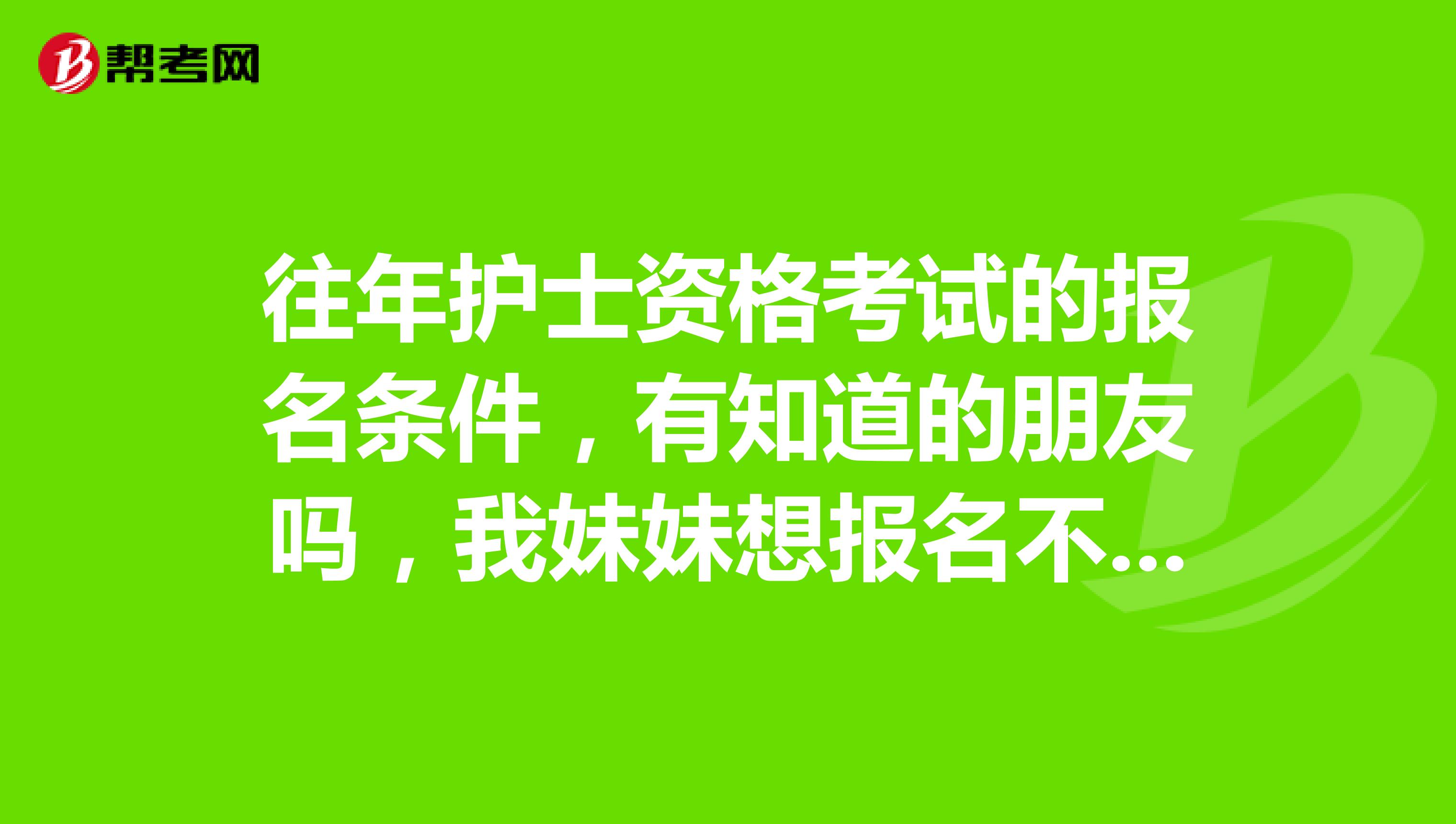 往年护士资格考试的报名条件,有知道的朋友吗,我妹妹想报名不知道条件高不高