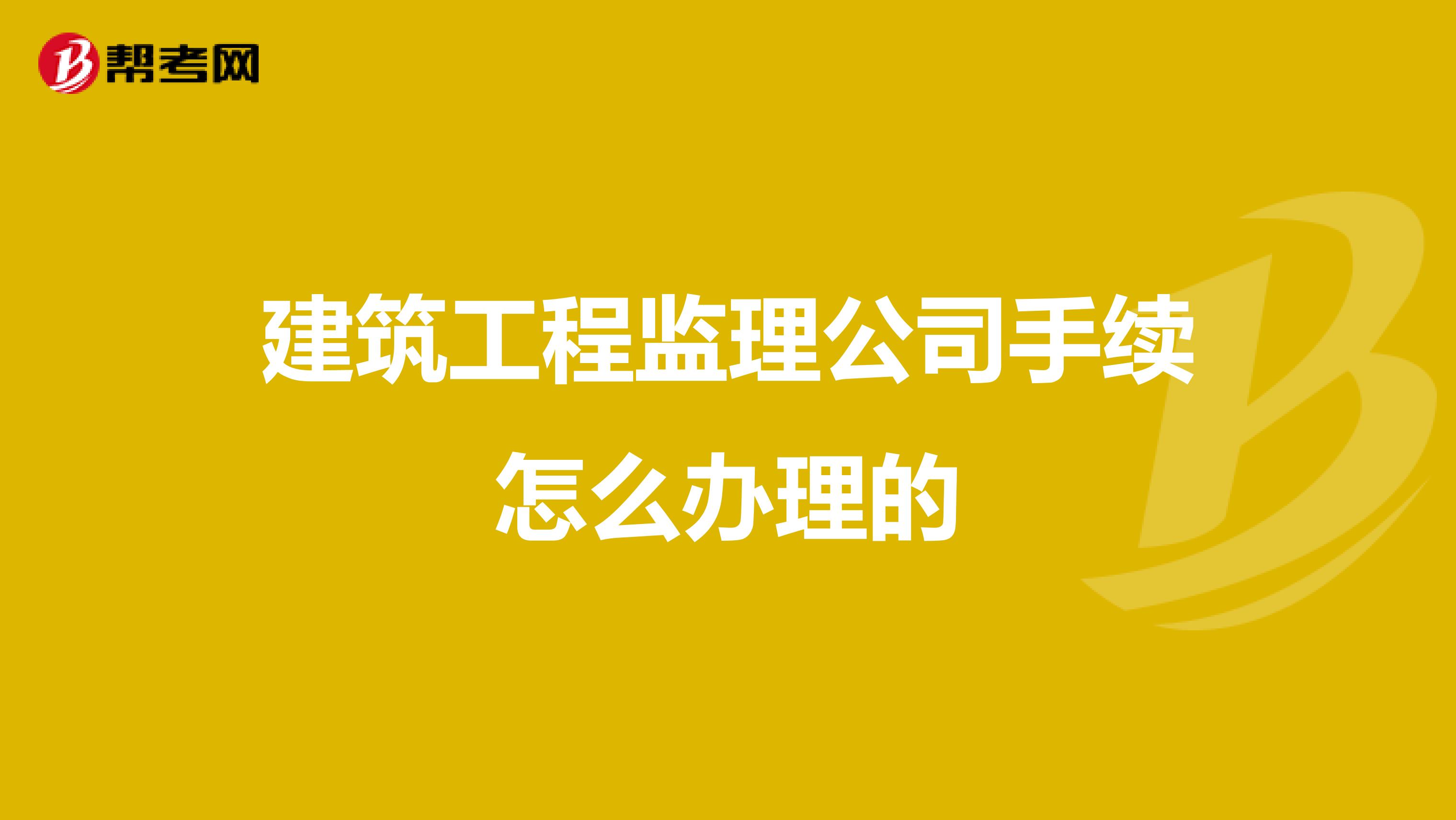建筑工程监理公司手续怎么办理的