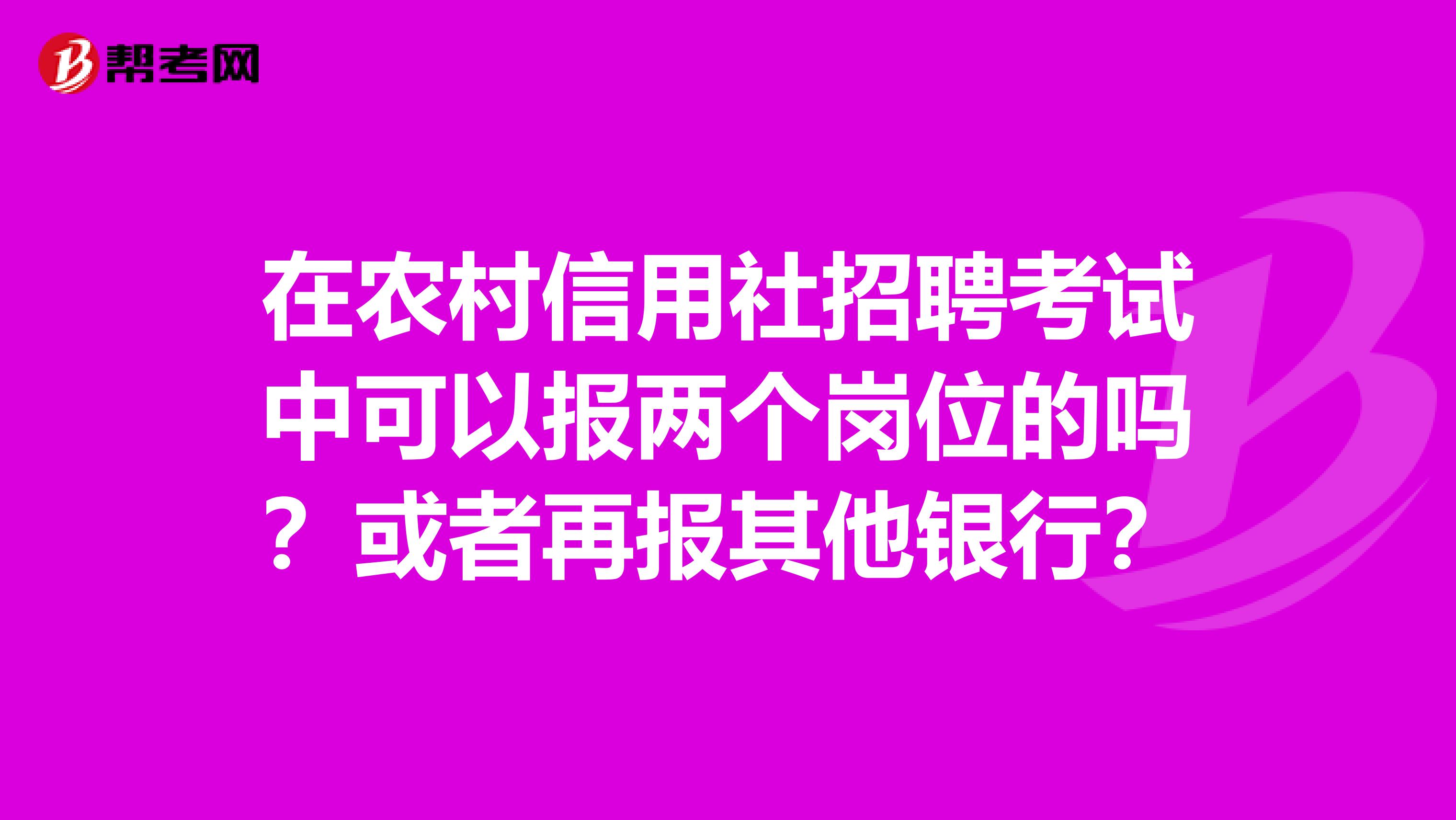 在农村信用社招聘考试中可以报两个岗位的吗？或者再报其他银行？