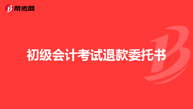 初级会计考试退款委托书