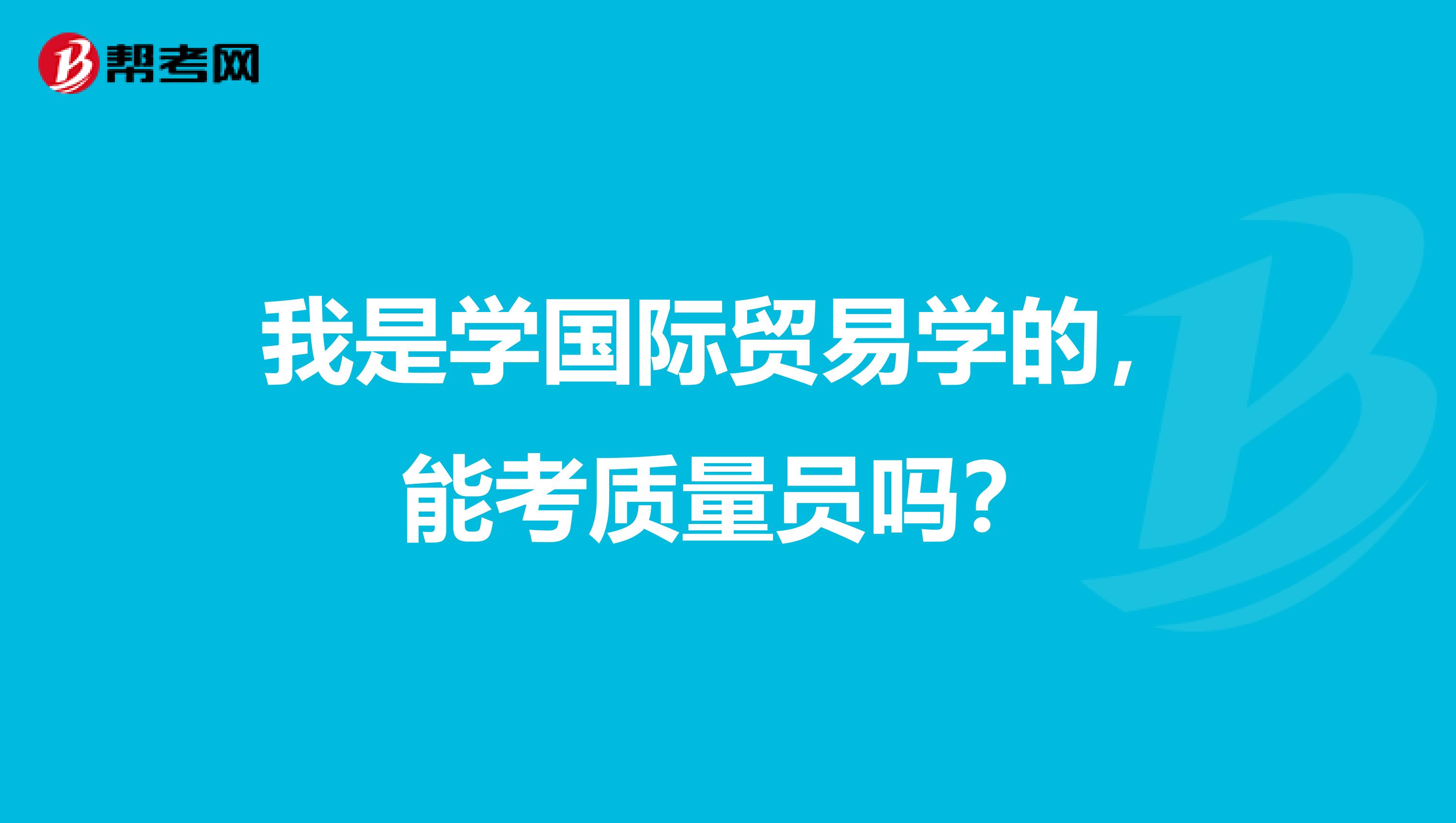 我是学国际贸易学的，能考质量员吗？
