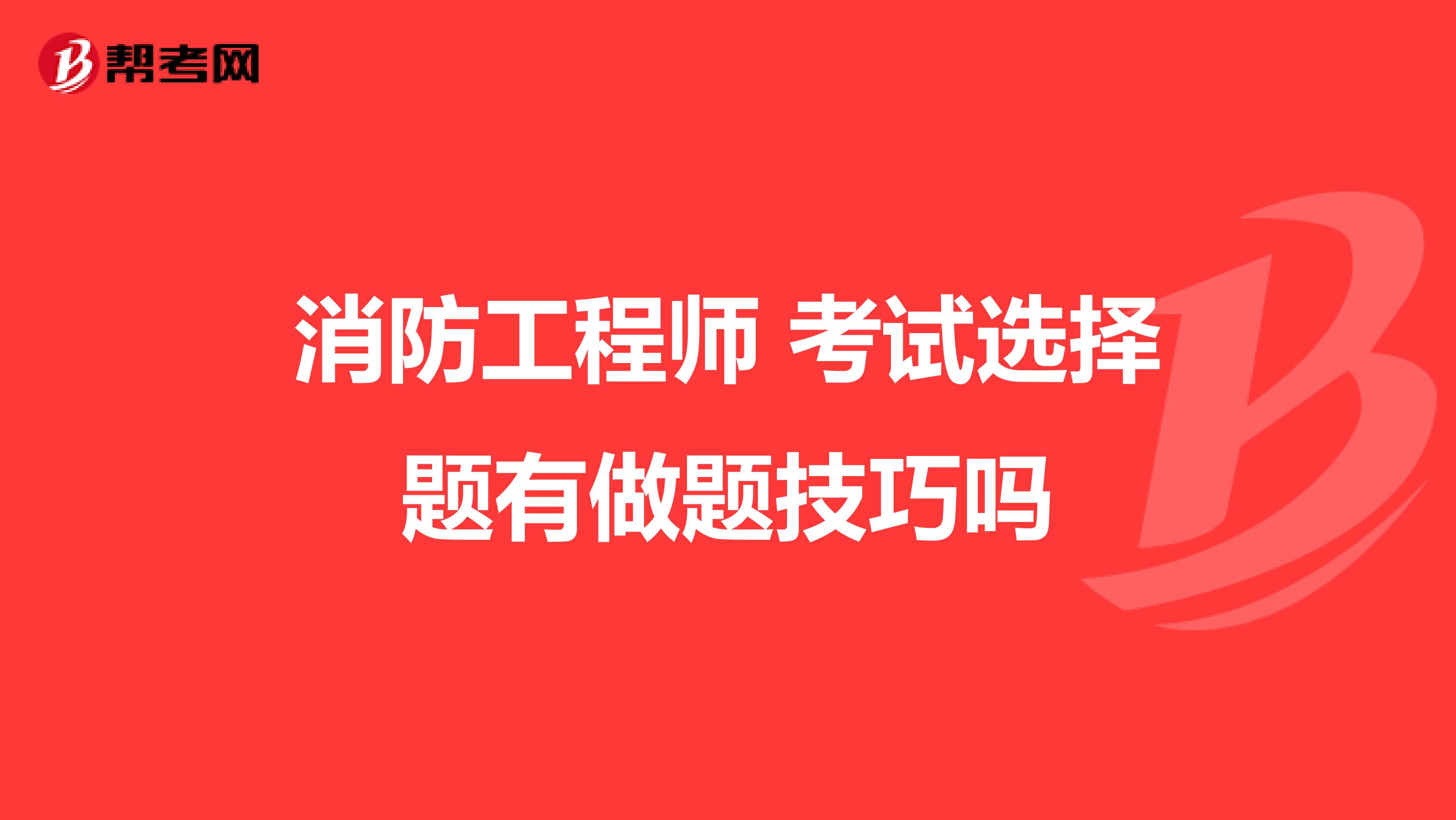 消防工程师 考试选择题有做题技巧吗