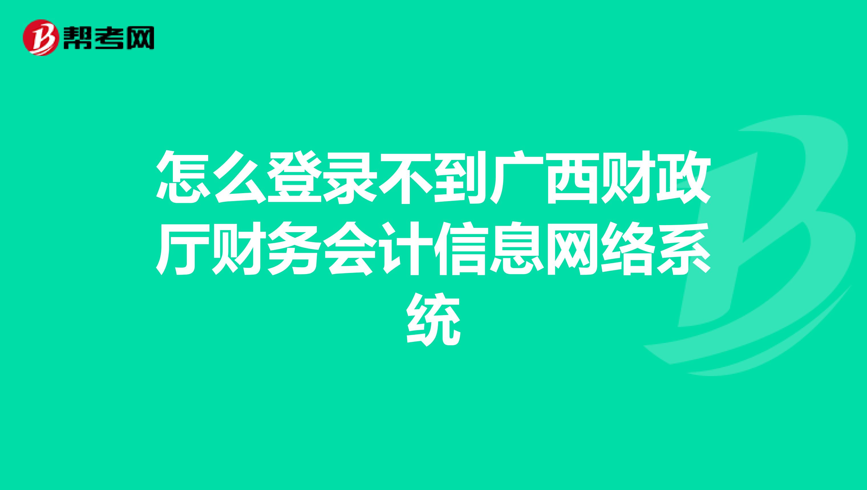 怎么登錄不到廣西財政廳財務(wù)會計信息網(wǎng)絡(luò)系統(tǒng)