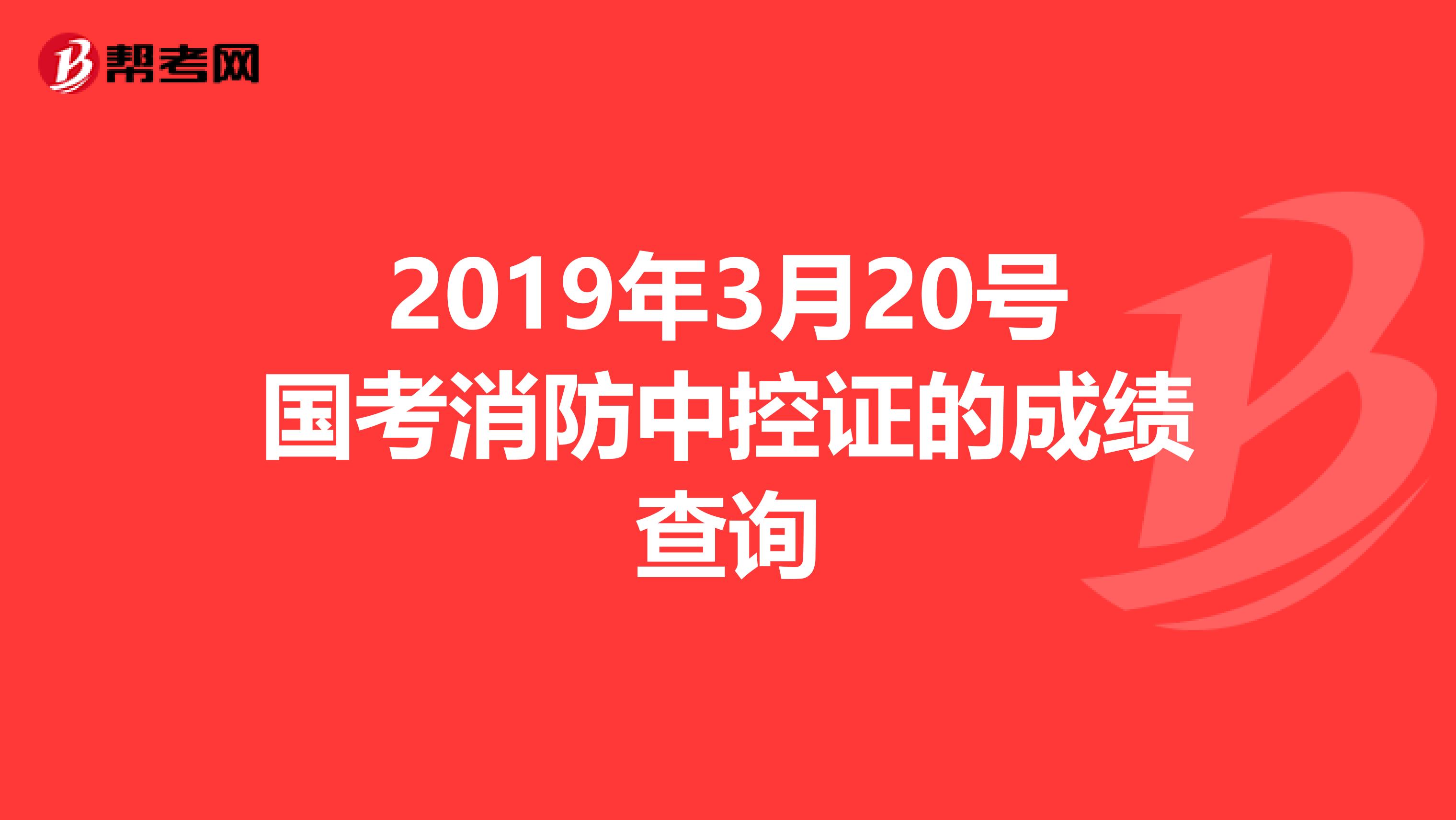 2019年3月20号国考消防中控证的成绩查询